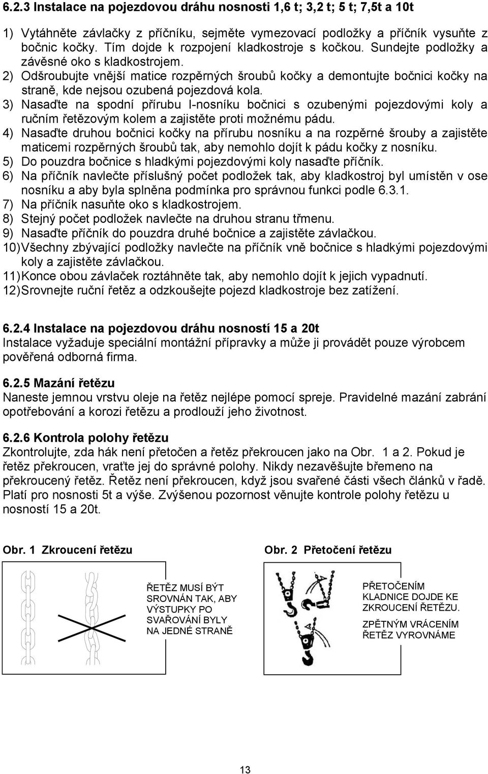 2) Odšroubujte vnější matice rozpěrných šroubů kočky a demontujte bočnici kočky na straně, kde nejsou ozubená pojezdová kola.