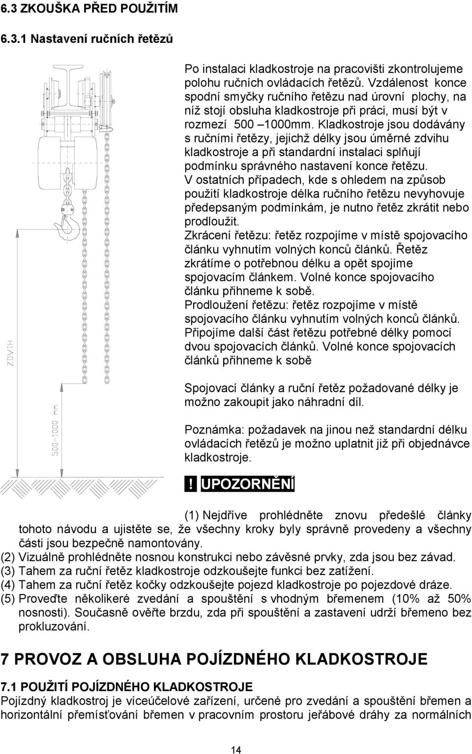 Kladkostroje jsou dodávány s ručními řetězy, jejichž délky jsou úměrné zdvihu kladkostroje a při standardní instalaci splňují podmínku správného nastavení konce řetězu.