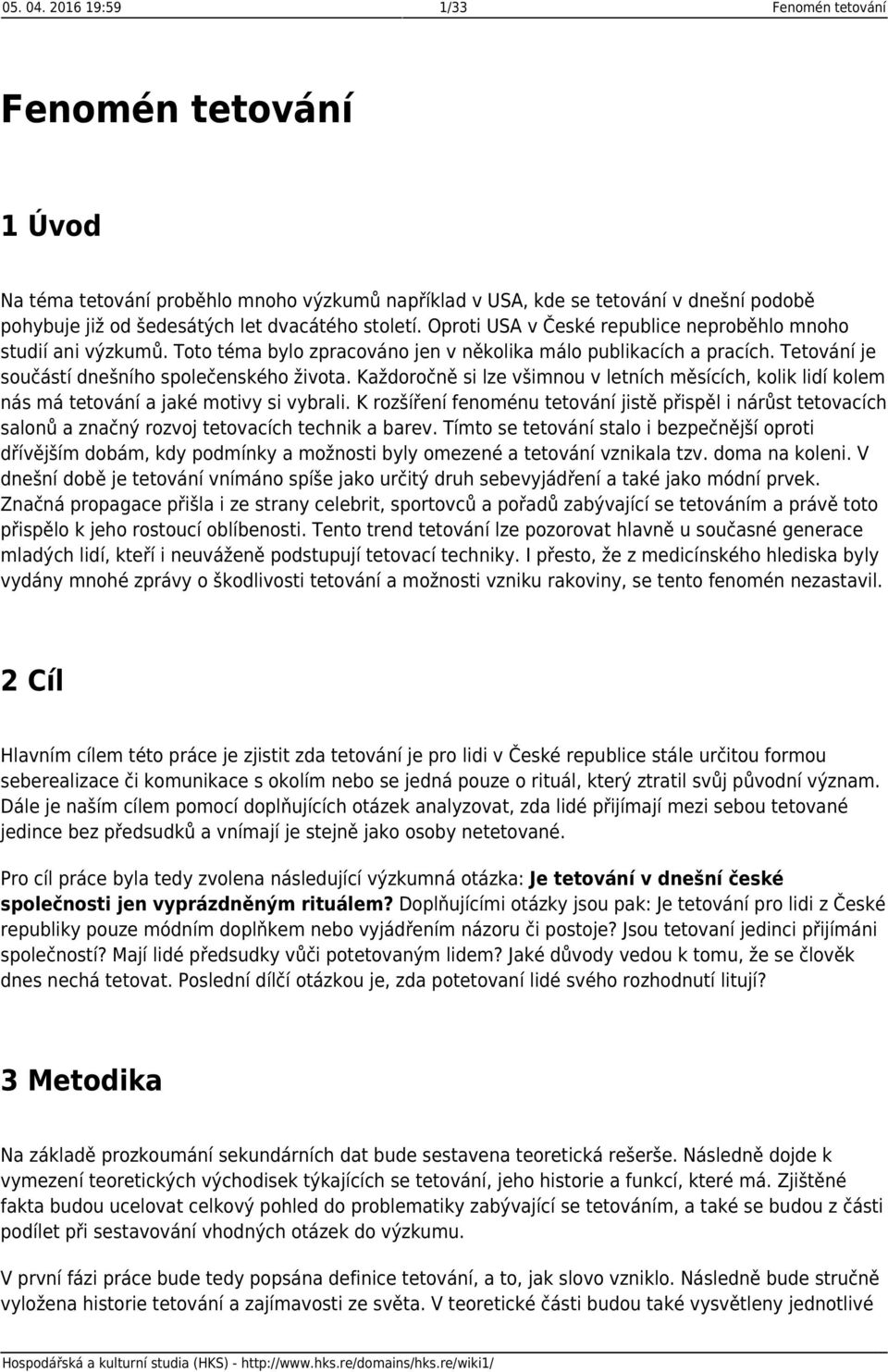 Oproti USA v České republice neproběhlo mnoho studií ani výzkumů. Toto téma bylo zpracováno jen v několika málo publikacích a pracích. Tetování je součástí dnešního společenského života.