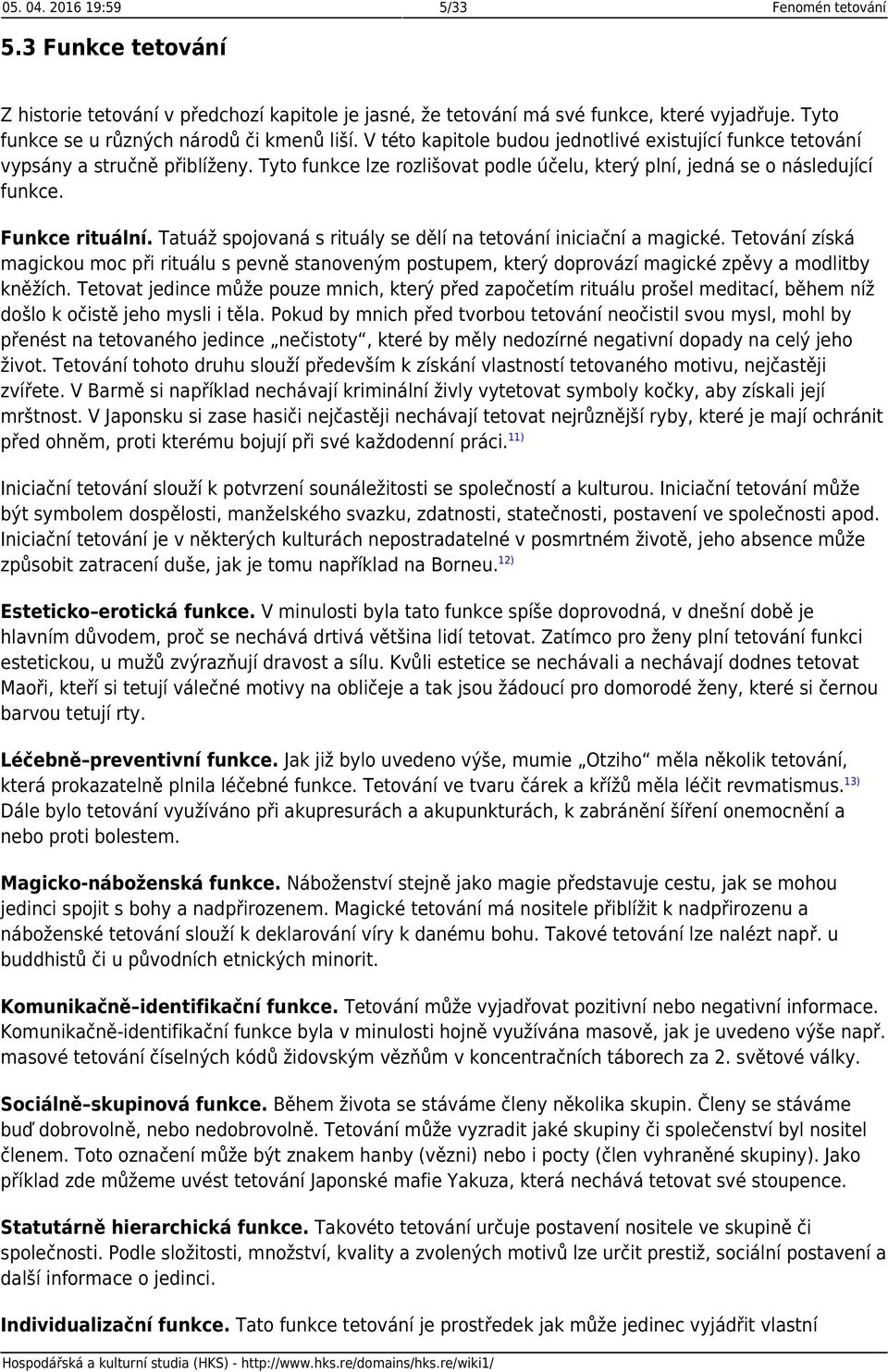 Tyto funkce lze rozlišovat podle účelu, který plní, jedná se o následující funkce. Funkce rituální. Tatuáž spojovaná s rituály se dělí na tetování iniciační a magické.