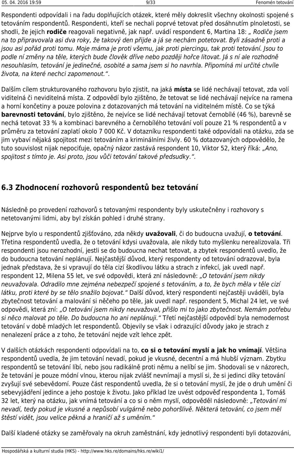 uvádí respondent 6, Martina 18: Rodiče jsem na to připravovala asi dva roky, že takový den přijde a já se nechám potetovat. Byli zásadně proti a jsou asi pořád proti tomu.