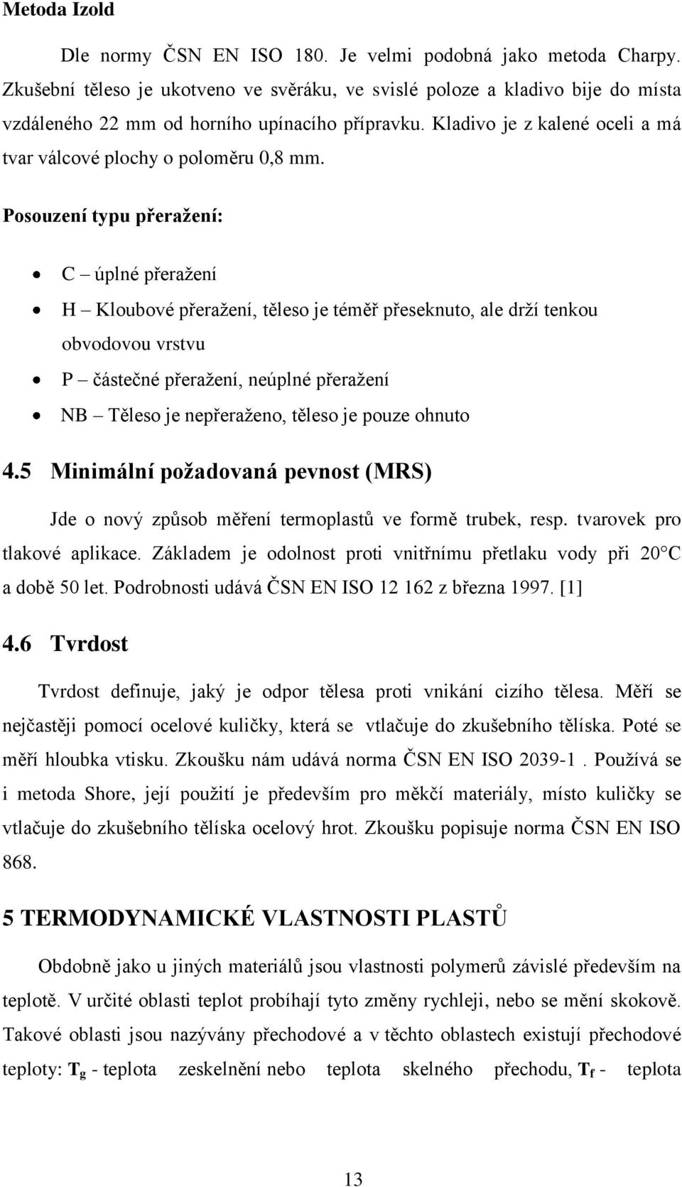Posouzení typu přeraţení: C úplné přeražení H Kloubové přeražení, těleso je téměř přeseknuto, ale drží tenkou obvodovou vrstvu P částečné přeražení, neúplné přeražení NB Těleso je nepřeraženo, těleso