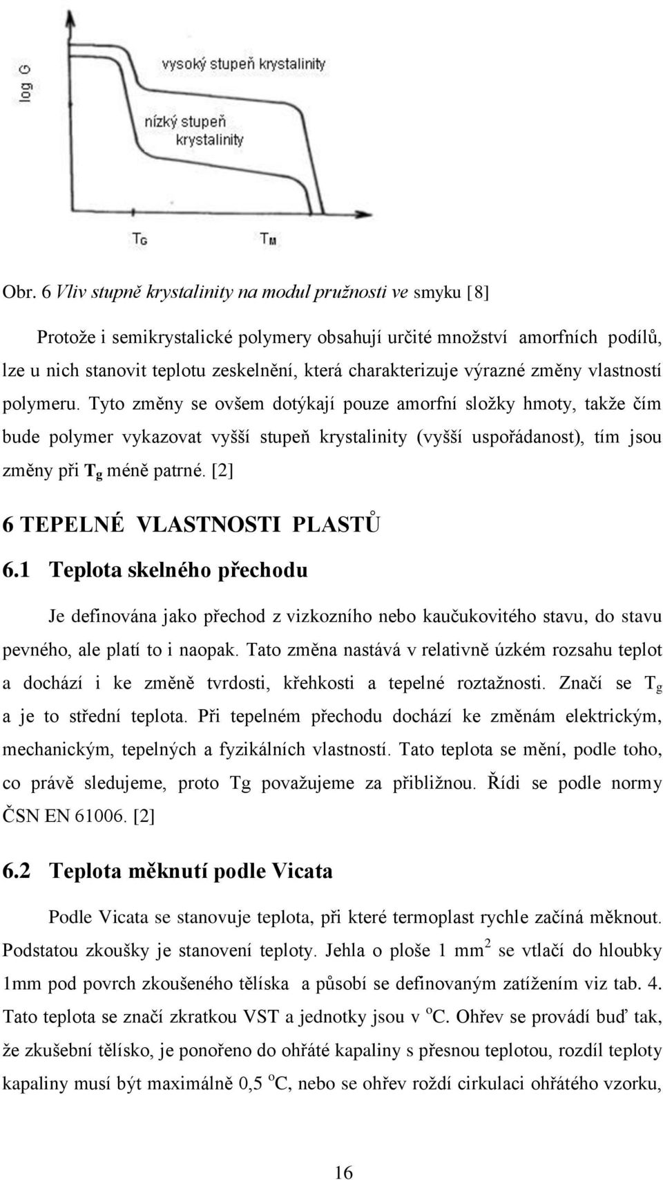 Tyto změny se ovšem dotýkají pouze amorfní složky hmoty, takže čím bude polymer vykazovat vyšší stupeň krystalinity (vyšší uspořádanost), tím jsou změny při T g méně patrné.