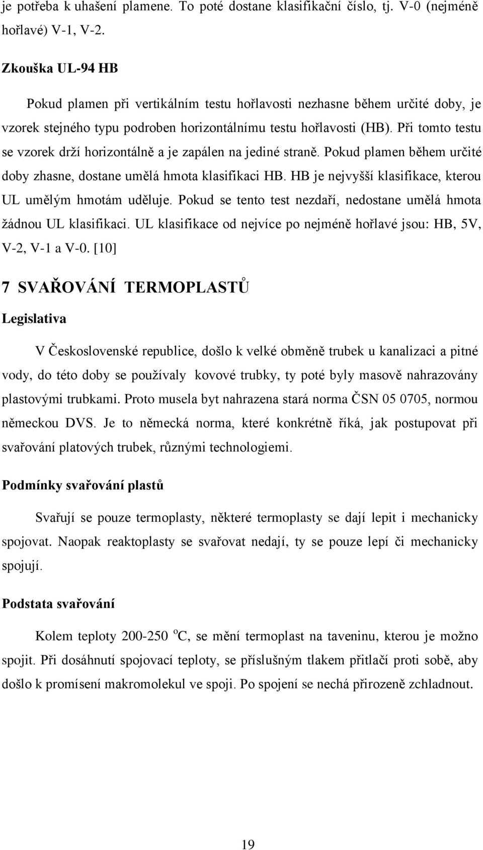 Při tomto testu se vzorek drží horizontálně a je zapálen na jediné straně. Pokud plamen během určité doby zhasne, dostane umělá hmota klasifikaci HB.