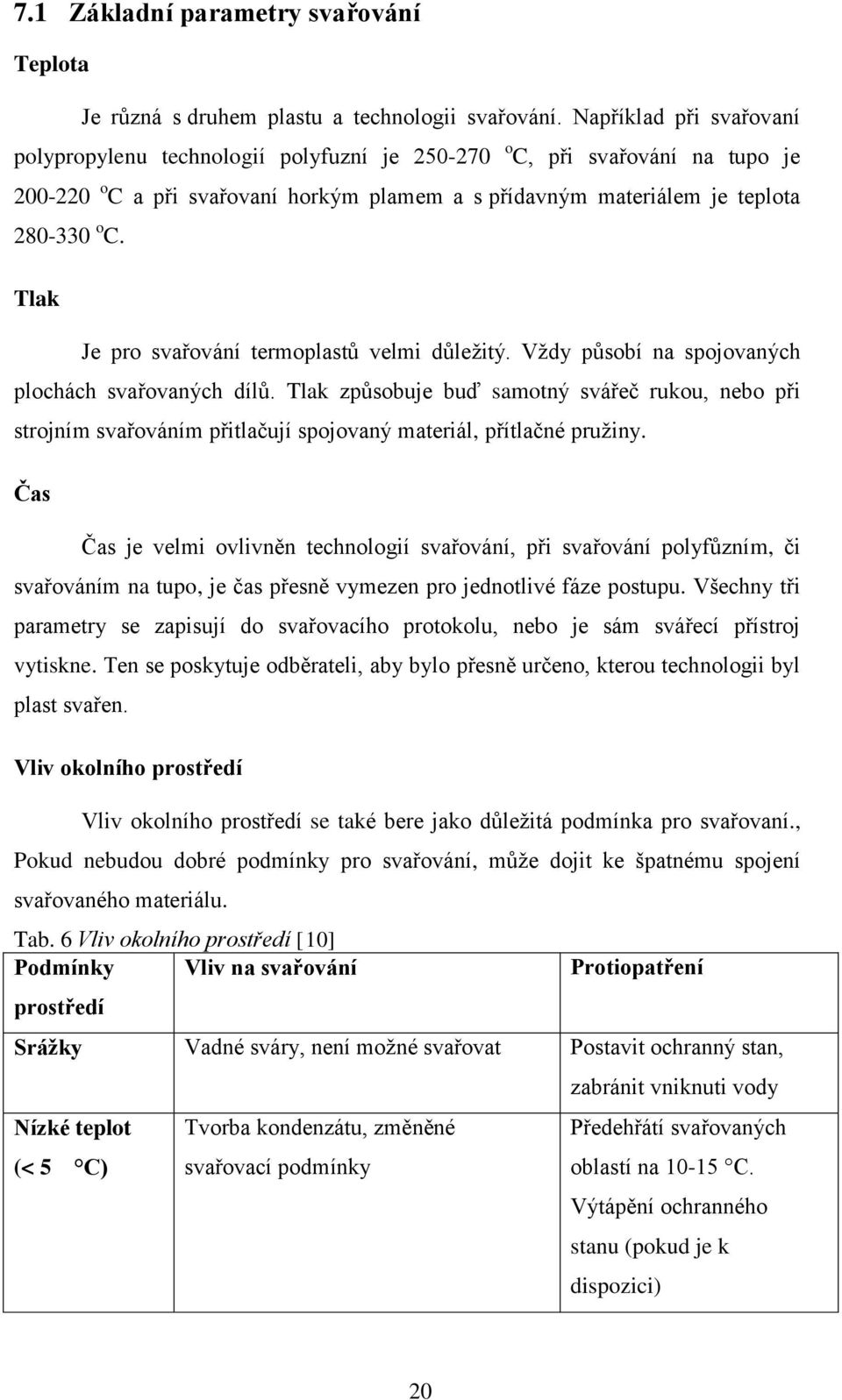 Tlak Je pro svařování termoplastů velmi důležitý. Vždy působí na spojovaných plochách svařovaných dílů.