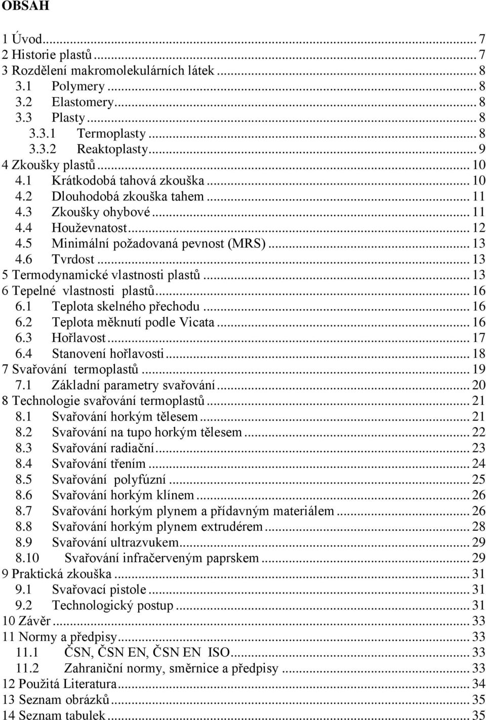 .. 13 5 Termodynamické vlastnosti plastů... 13 6 Tepelné vlastnosti plastů... 16 6.1 Teplota skelného přechodu... 16 6.2 Teplota měknutí podle Vicata... 16 6.3 Hořlavost... 17 6.