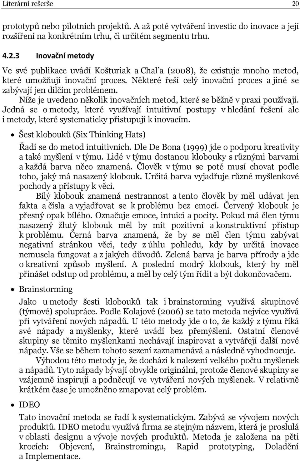 Jedná se o metody, které využívají intuitivní postupy v hledání řešení ale i metody, které systematicky přistupují k inovacím. Šest klobouků (Six Thinking Hats) Řadí se do metod intuitivních.