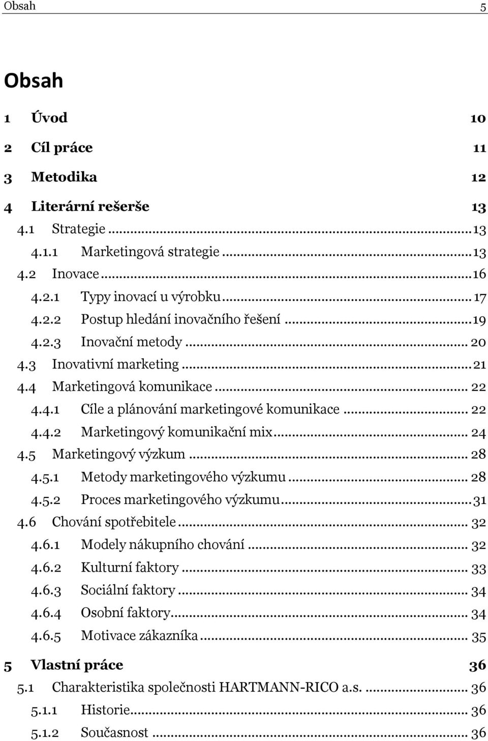 5 Marketingový výzkum... 28 4.5.1 Metody marketingového výzkumu... 28 4.5.2 Proces marketingového výzkumu... 31 4.6 Chování spotřebitele... 32 4.6.1 Modely nákupního chování... 32 4.6.2 Kulturní faktory.