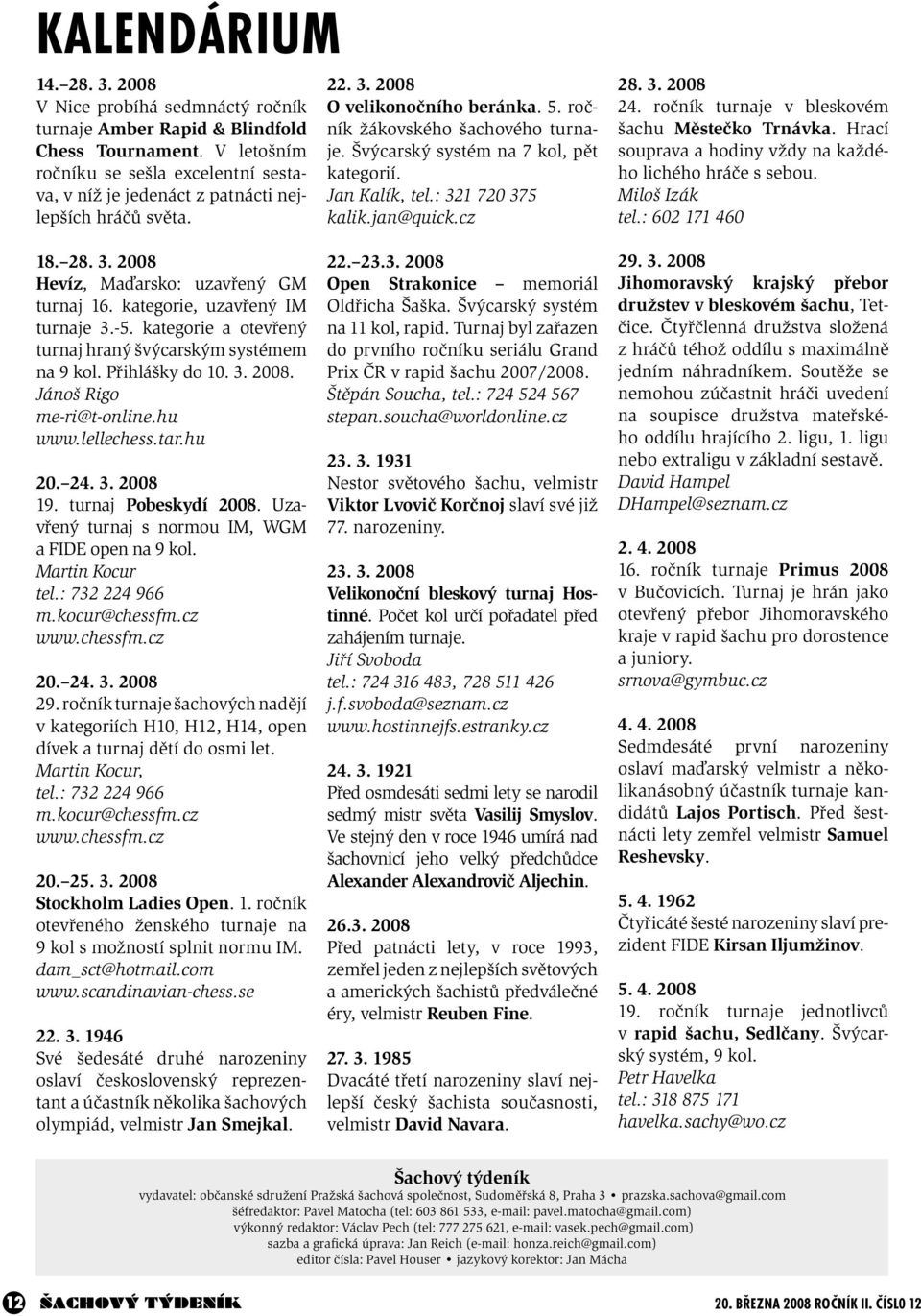 Švýcarský systém na 7 kol, pět kategorií. Jan Kalík, tel.: 321 720 375 kalik.jan@quick.cz 28. 3. 2008 24. ročník turnaje v bleskovém šachu Městečko Trnávka.