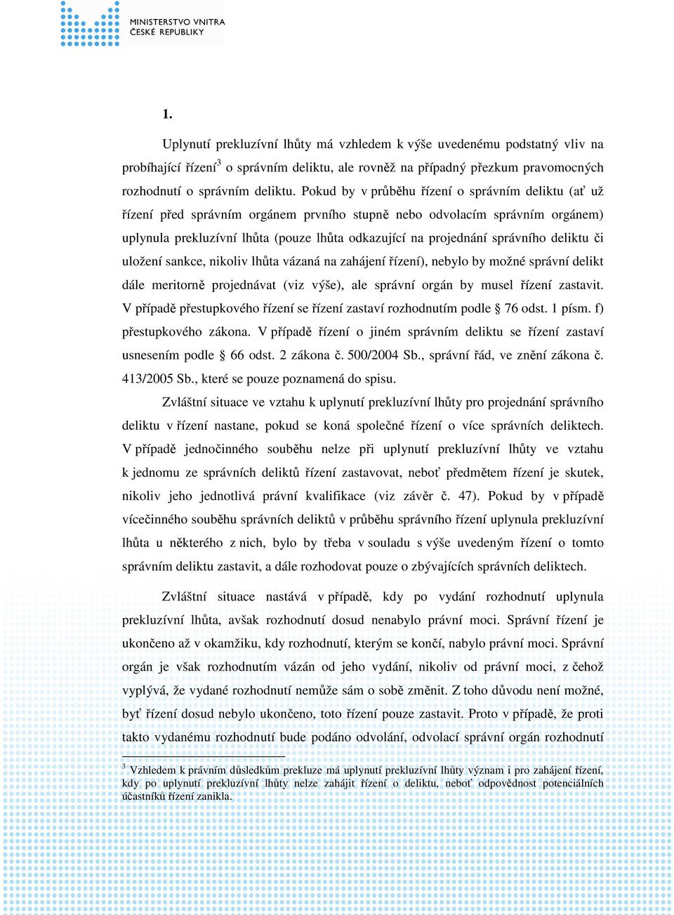 správního deliktu či uložení sankce, nikoliv lhůta vázaná na zahájení řízení), nebylo by možné správní delikt dále meritorně projednávat (viz výše), ale správní orgán by musel řízení zastavit.