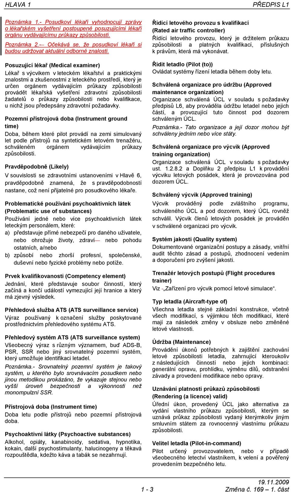 Posuzující lékař (Medical examiner) Lékař s výcvikem v leteckém lékařství a praktickými znalostmi a zkušenostmi z leteckého prostředí, který je určen orgánem vydávajícím průkazy způsobilosti provádět