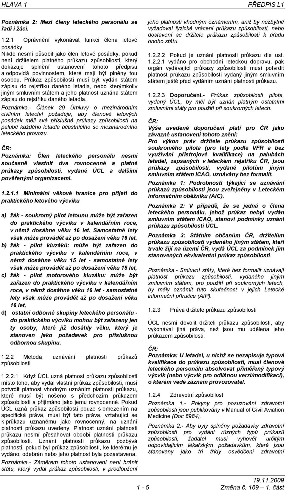 1 Oprávnění vykonávat funkci člena letové posádky Nikdo nesmí působit jako člen letové posádky, pokud není držitelem platného průkazu způsobilosti, který dokazuje splnění ustanovení tohoto předpisu a