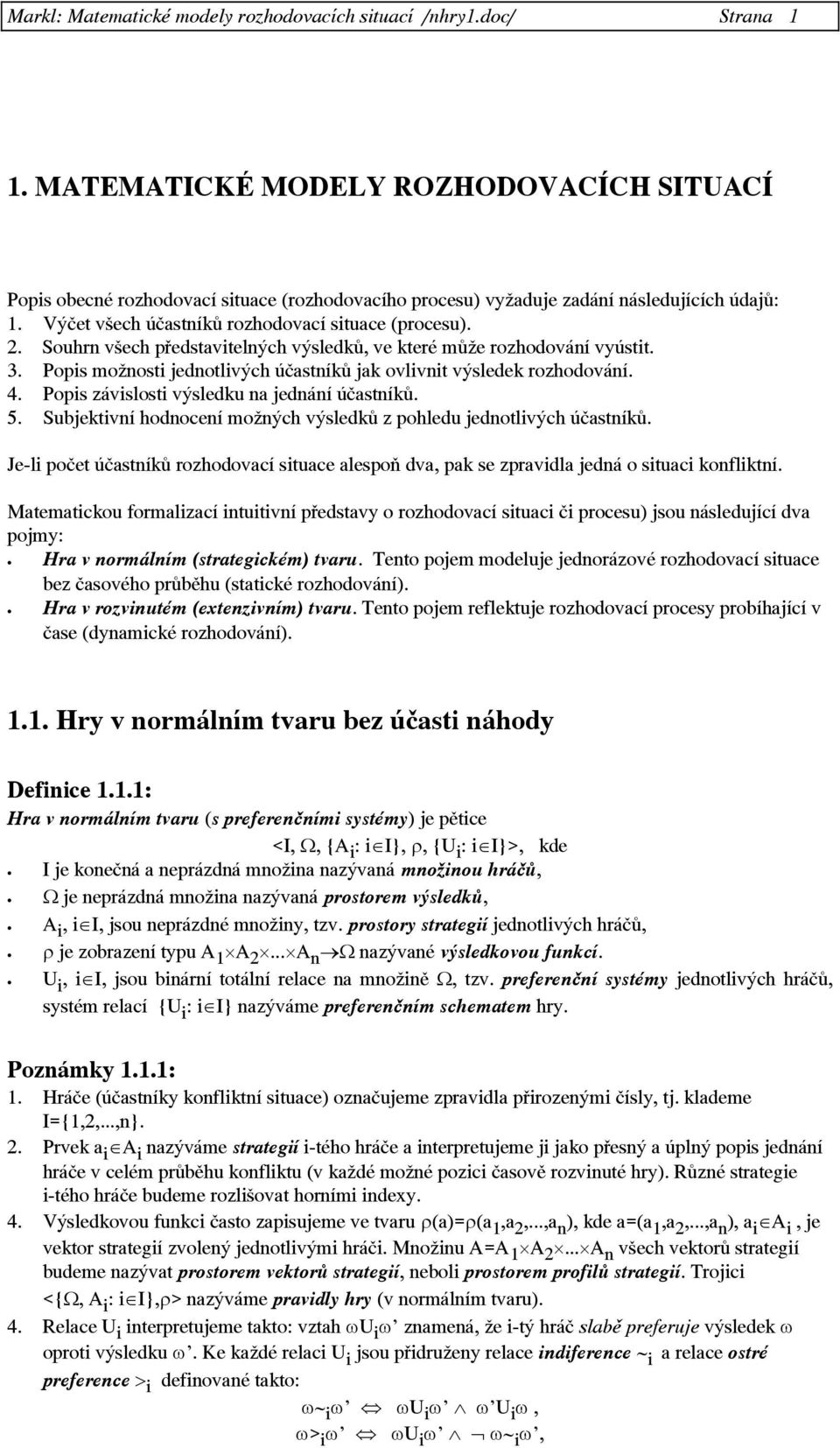 . Souhrn všech představitelných výsledků, ve které může rozhodování vyústit. 3. Popis možnosti jednotlivých účastníků jak ovlivnit výsledek rozhodování. 4.