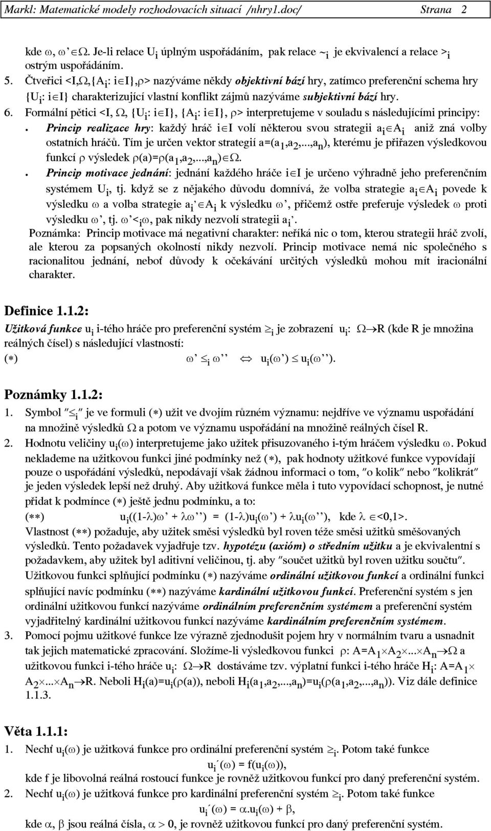Formální pětici <I, Ω, {U i : i I}, {A i : i I}, ρ> interpretujeme v souladu s následujícími principy: Princip realizace hry: každý hráč i I volí některou svou strategii a i A i aniž zná volby