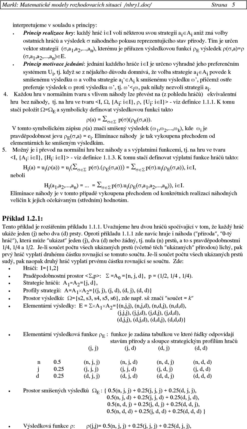 reprezentujícího stav přírody. Tím je určen vektor strategií (σ,a,a,...,a n ), kterému je přiřazen výsledkovou funkcí ρ E výsledek ρ(σ,a)=ρ (σ,a,a,...,a n ) E.