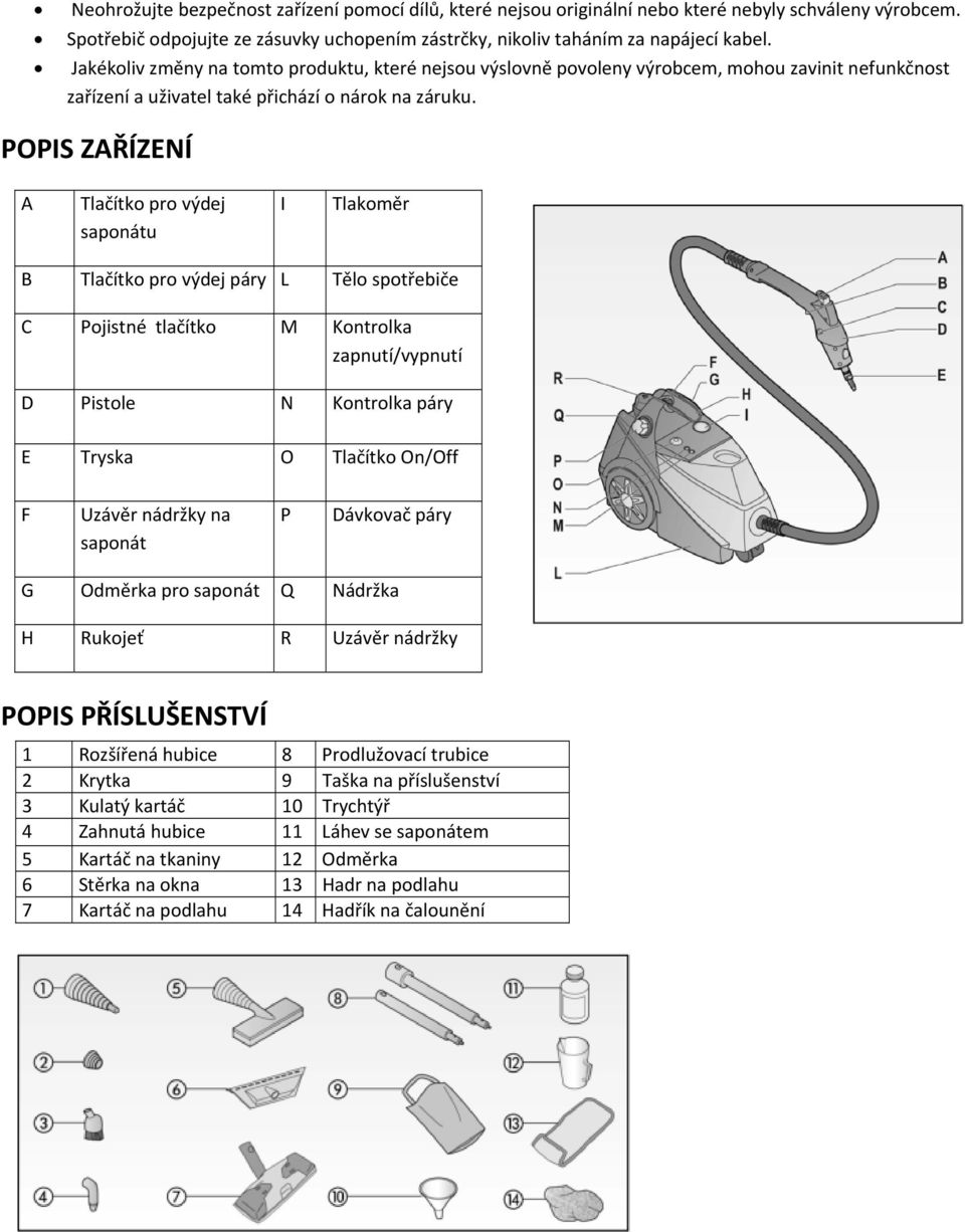 POPIS ZAŘÍZENÍ A Tlačítko pro výdej saponátu I Tlakoměr B Tlačítko pro výdej páry L Tělo spotřebiče C Pojistné tlačítko M Kontrolka zapnutí/vypnutí D Pistole N Kontrolka páry E Tryska O Tlačítko