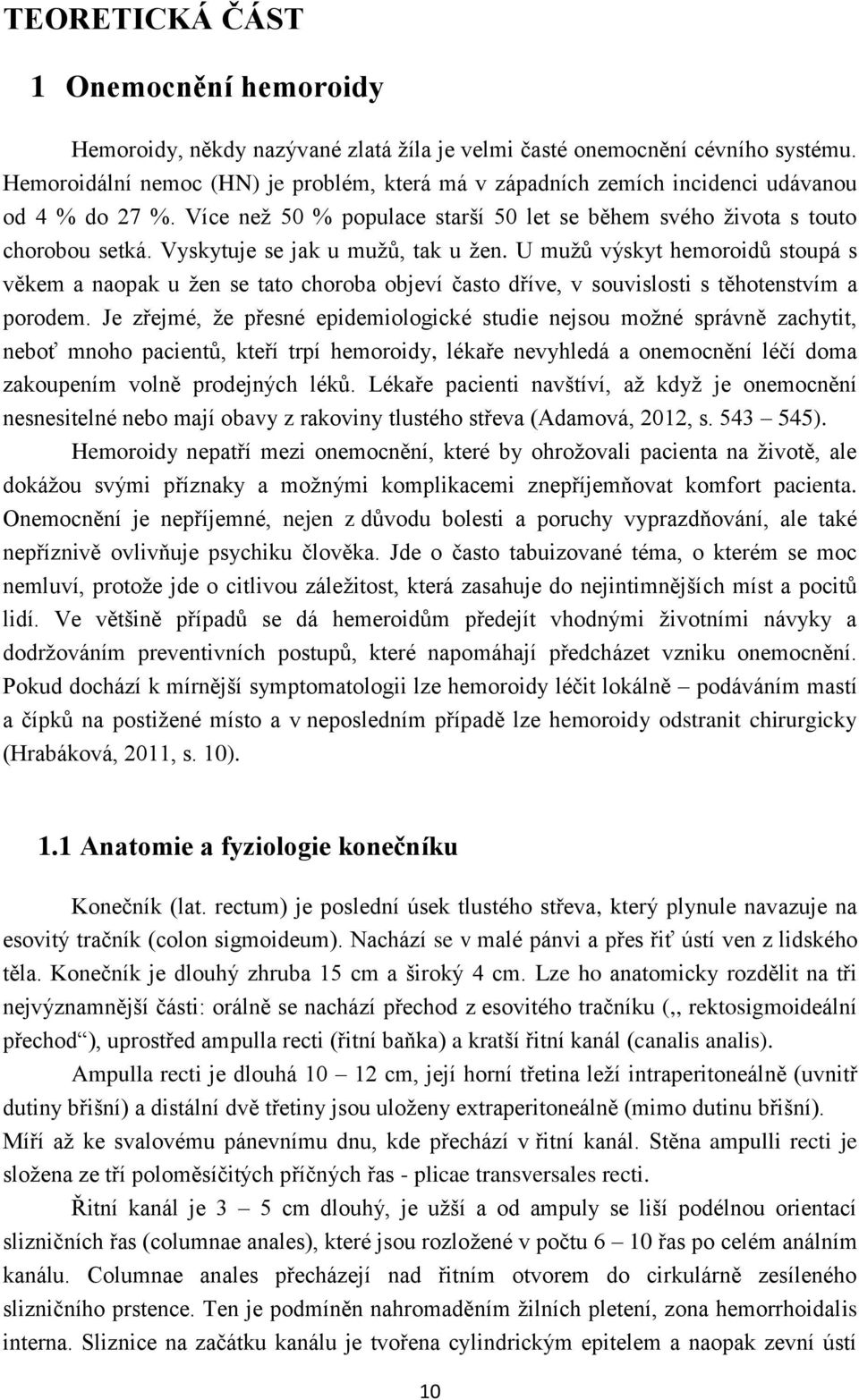 Vyskytuje se jak u mužů, tak u žen. U mužů výskyt hemoroidů stoupá s věkem a naopak u žen se tato choroba objeví často dříve, v souvislosti s těhotenstvím a porodem.
