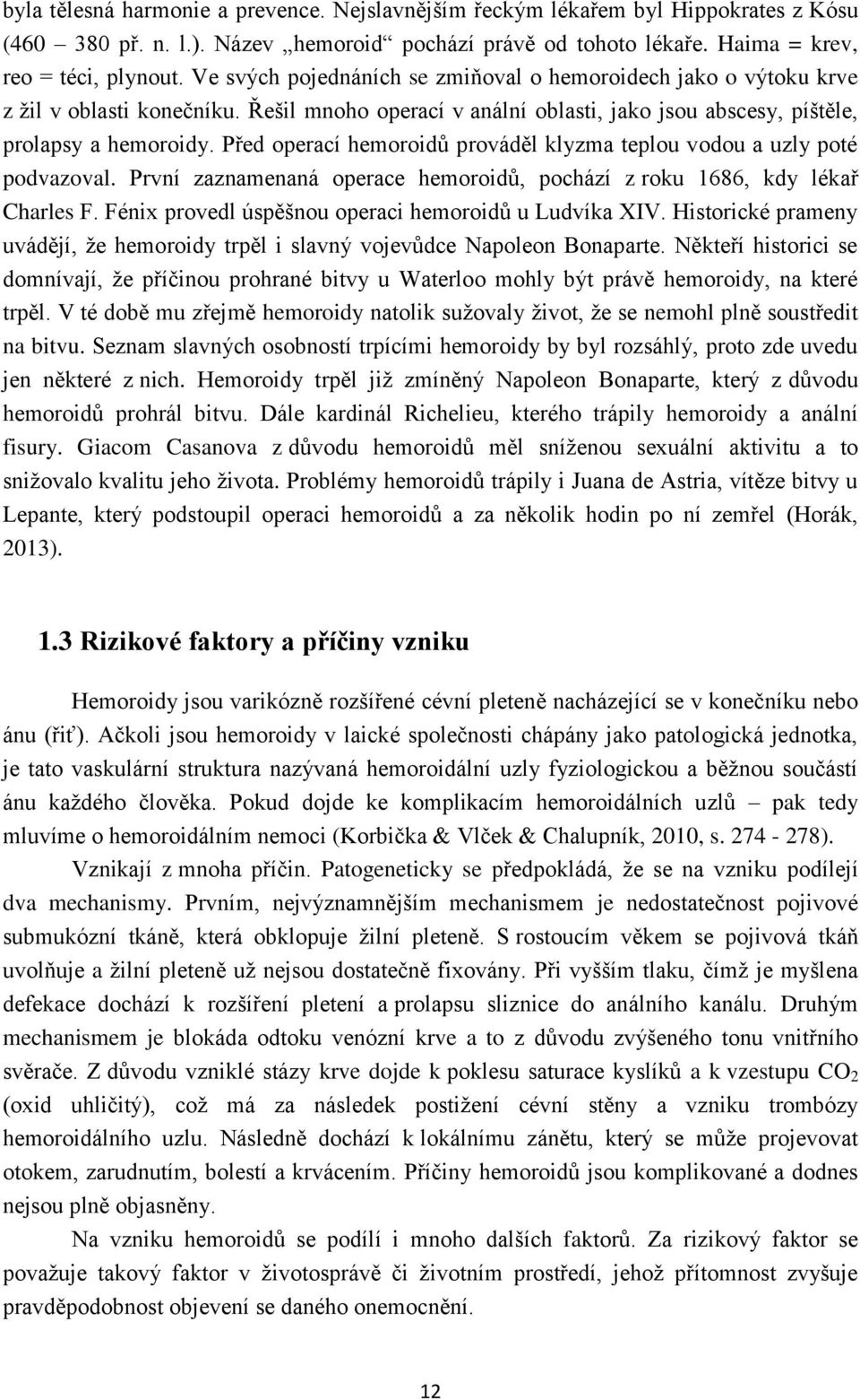 Před operací hemoroidů prováděl klyzma teplou vodou a uzly poté podvazoval. První zaznamenaná operace hemoroidů, pochází z roku 1686, kdy lékař Charles F.