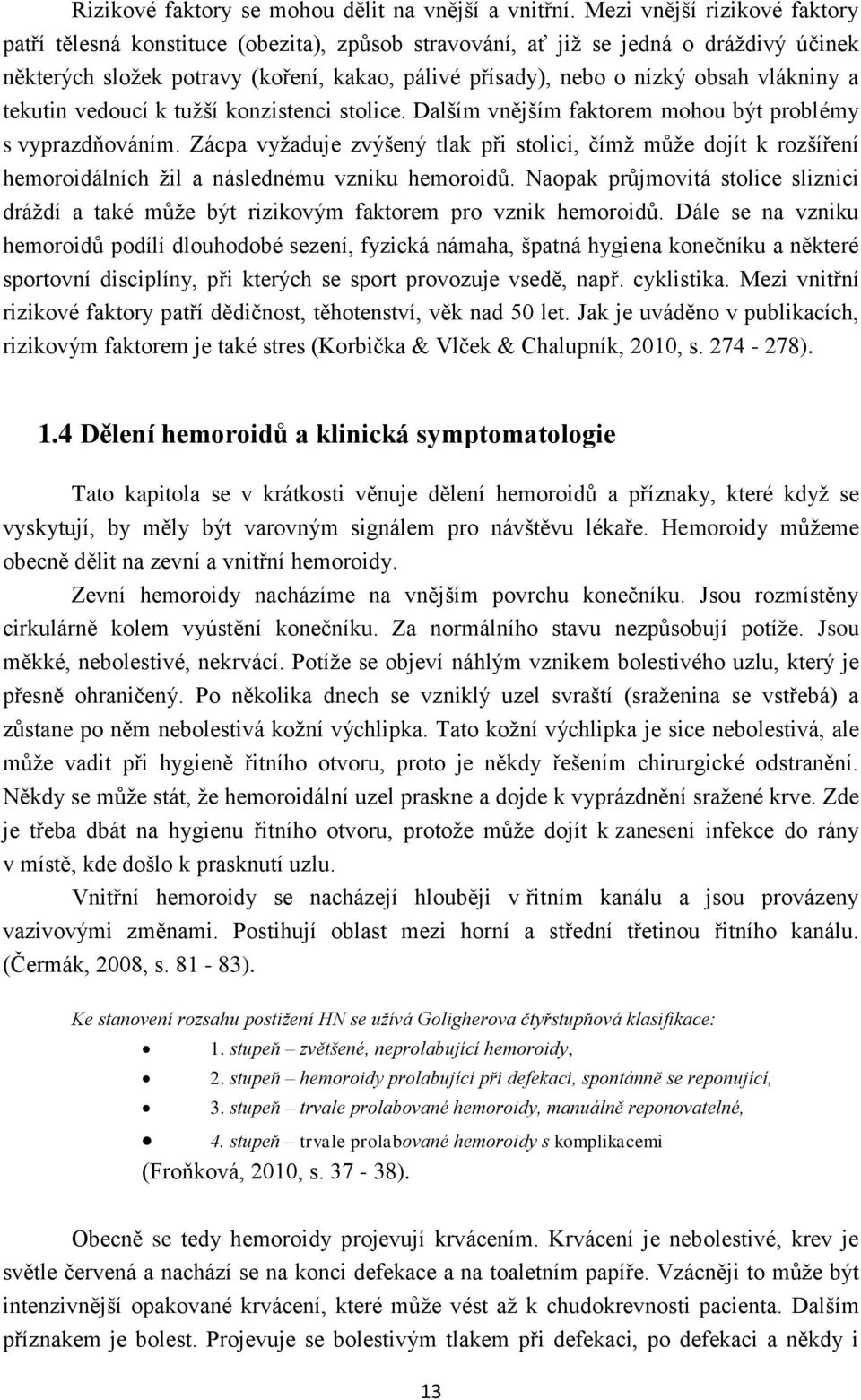 vlákniny a tekutin vedoucí k tužší konzistenci stolice. Dalším vnějším faktorem mohou být problémy s vyprazdňováním.