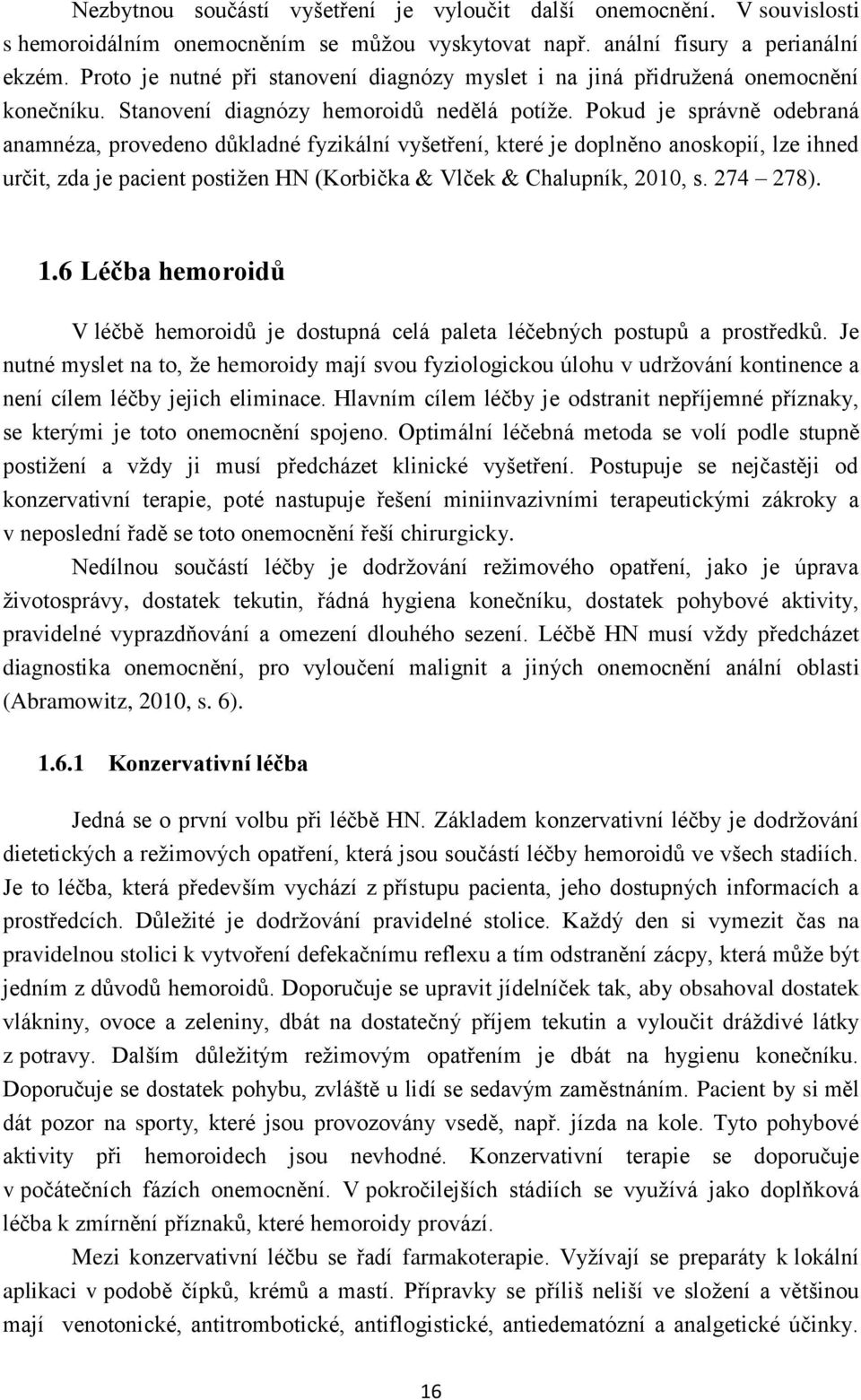Pokud je správně odebraná anamnéza, provedeno důkladné fyzikální vyšetření, které je doplněno anoskopií, lze ihned určit, zda je pacient postižen HN (Korbička & Vlček & Chalupník, 2010, s. 274 278).
