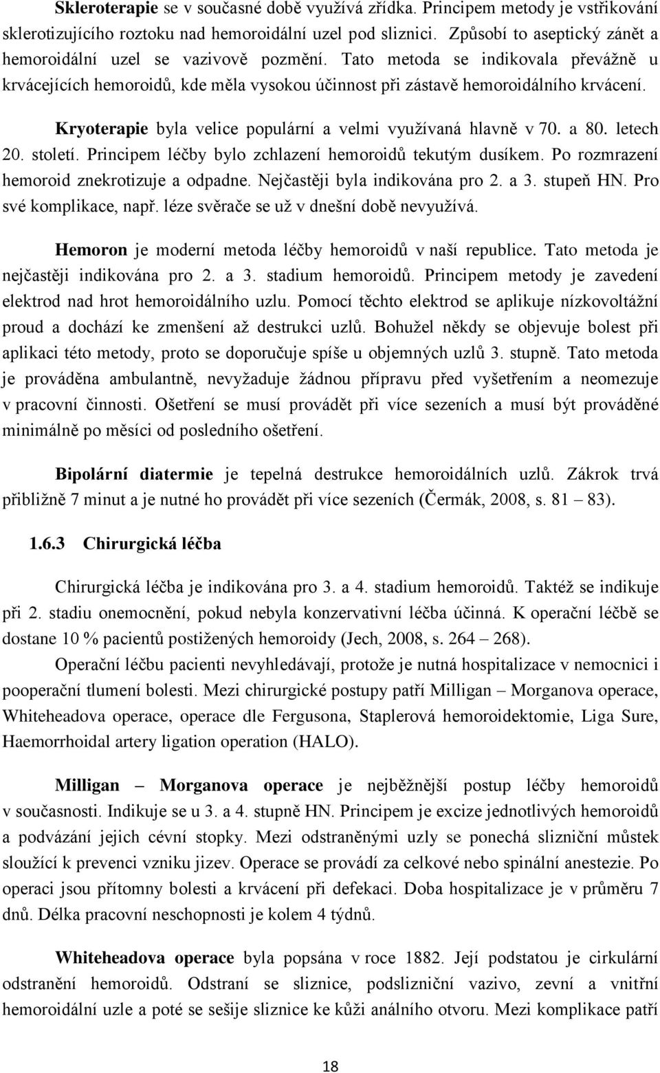 Kryoterapie byla velice populární a velmi využívaná hlavně v 70. a 80. letech 20. století. Principem léčby bylo zchlazení hemoroidů tekutým dusíkem. Po rozmrazení hemoroid znekrotizuje a odpadne.