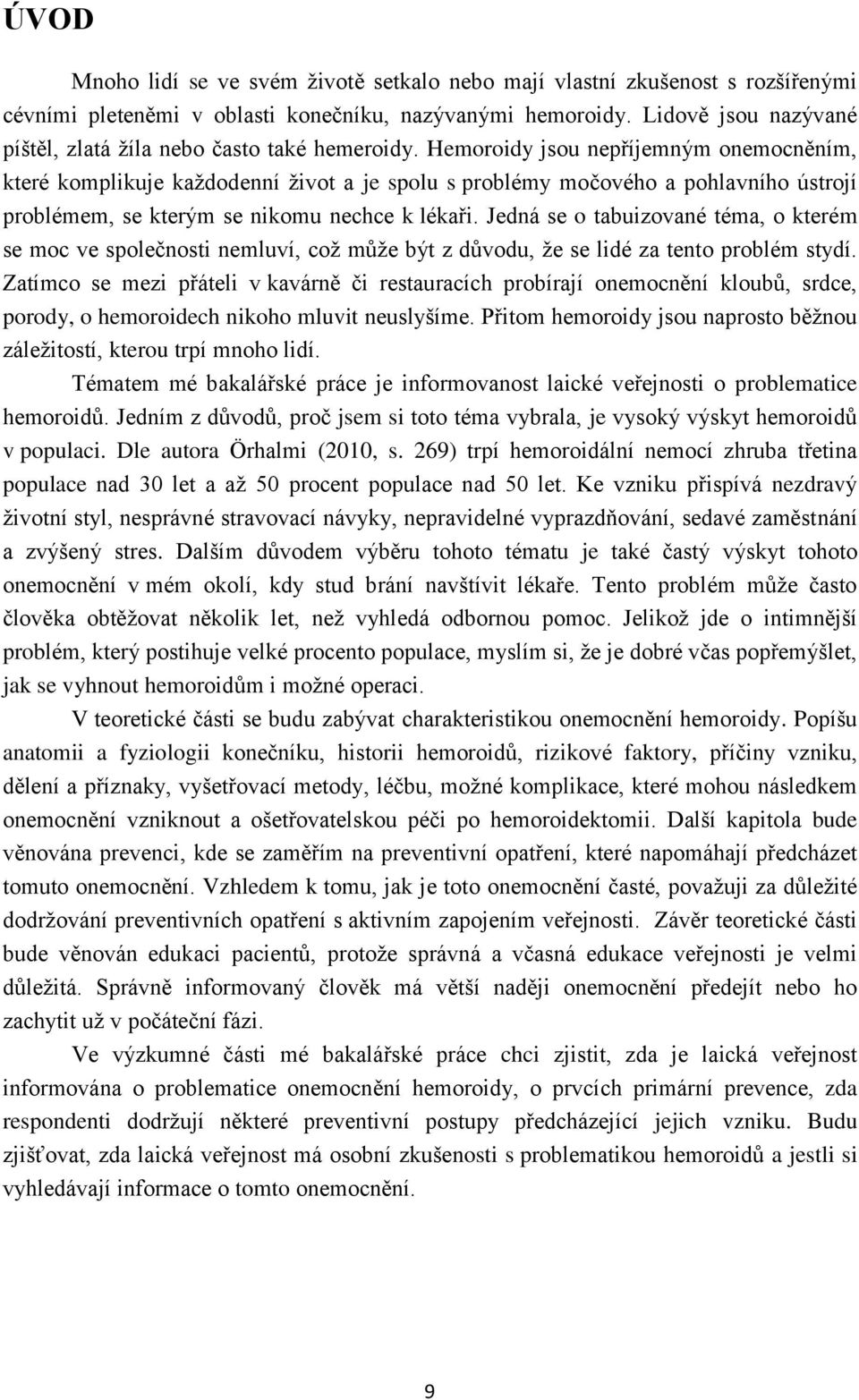 Hemoroidy jsou nepříjemným onemocněním, které komplikuje každodenní život a je spolu s problémy močového a pohlavního ústrojí problémem, se kterým se nikomu nechce k lékaři.