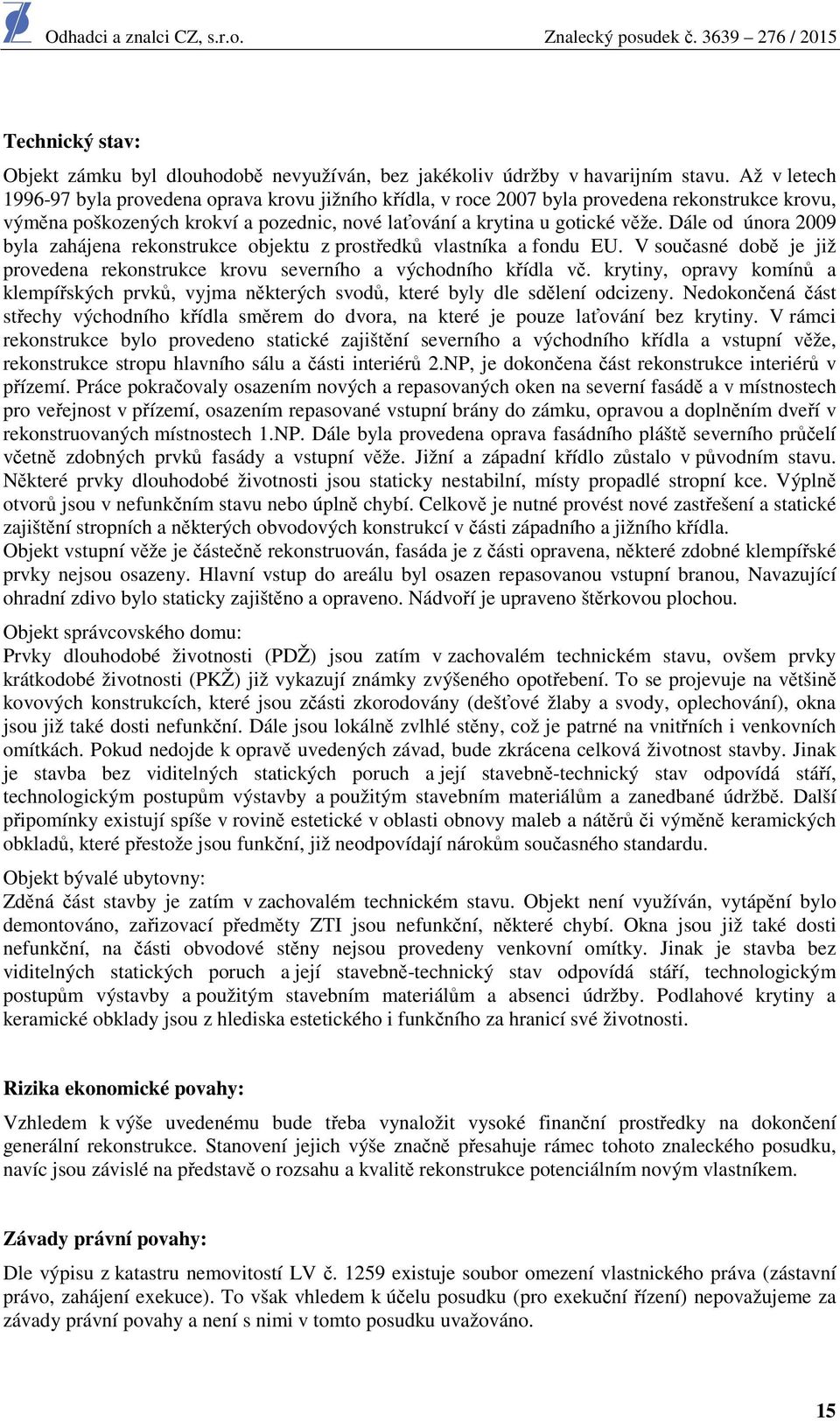 Dále od února 2009 byla zahájena rekonstrukce objektu z prostředků vlastníka a fondu EU. V současné době je již provedena rekonstrukce krovu severního a východního křídla vč.