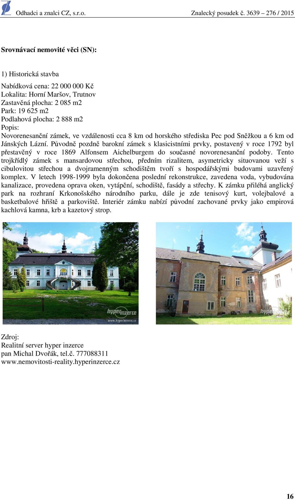 Původně pozdně barokní zámek s klasicistními prvky, postavený v roce 1792 byl přestavěný v roce 1869 Alfonsem Aichelburgem do současné novorenesanční podoby.