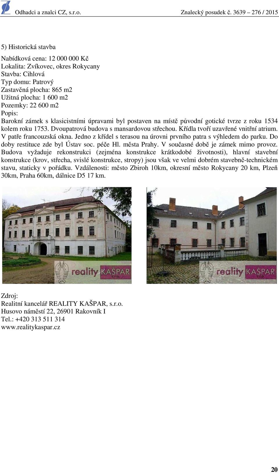 V patře francouzská okna. Jedno z křídel s terasou na úrovni prvního patra s výhledem do parku. Do doby restituce zde byl Ústav soc. péče Hl. města Prahy. V současné době je zámek mimo provoz.