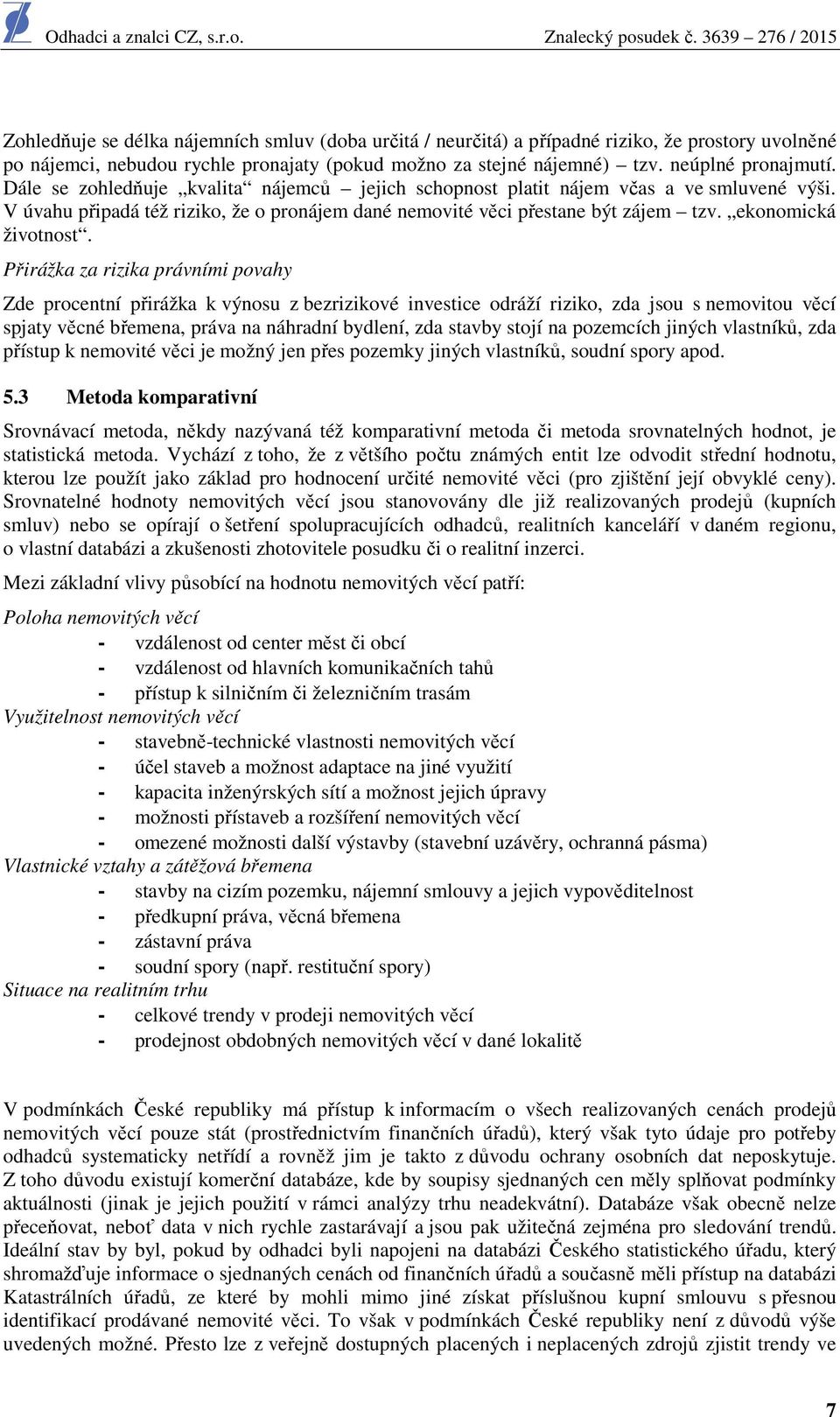Přirážka za rizika právními povahy Zde procentní přirážka k výnosu z bezrizikové investice odráží riziko, zda jsou s nemovitou věcí spjaty věcné břemena, práva na náhradní bydlení, zda stavby stojí