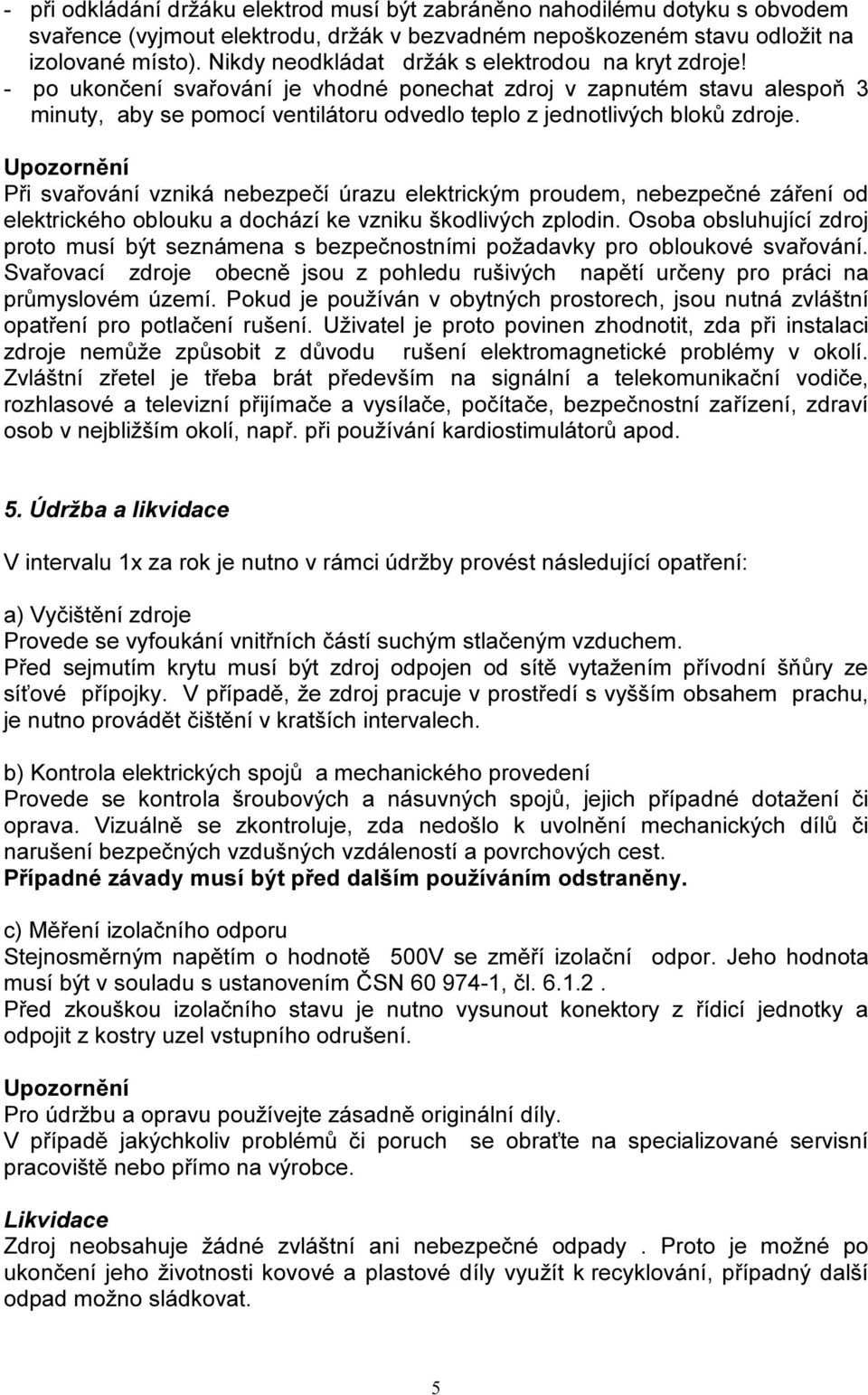 - po ukončení svařování je vhodné ponechat zdroj v zapnutém stavu alespoň 3 minuty, aby se pomocí ventilátoru odvedlo teplo z jednotlivých bloků zdroje.