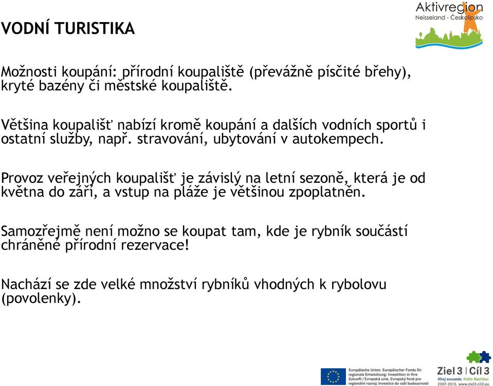 Provoz veřejných koupališť je závislý na letní sezoně, která je od května do září, a vstup na pláže je většinou zpoplatněn.