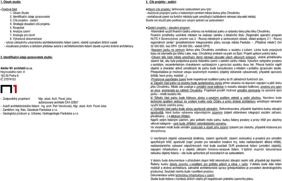 staveb a prvků drobné architektury. 2. Identifikační údaje zpracovatele studie: Atelier M1 architekti s.r.o. Heyrovského nám. 9 162 00 Praha 6 IČ 27074153 - Zodpovědný projektant: Mgr. akad. Arch.
