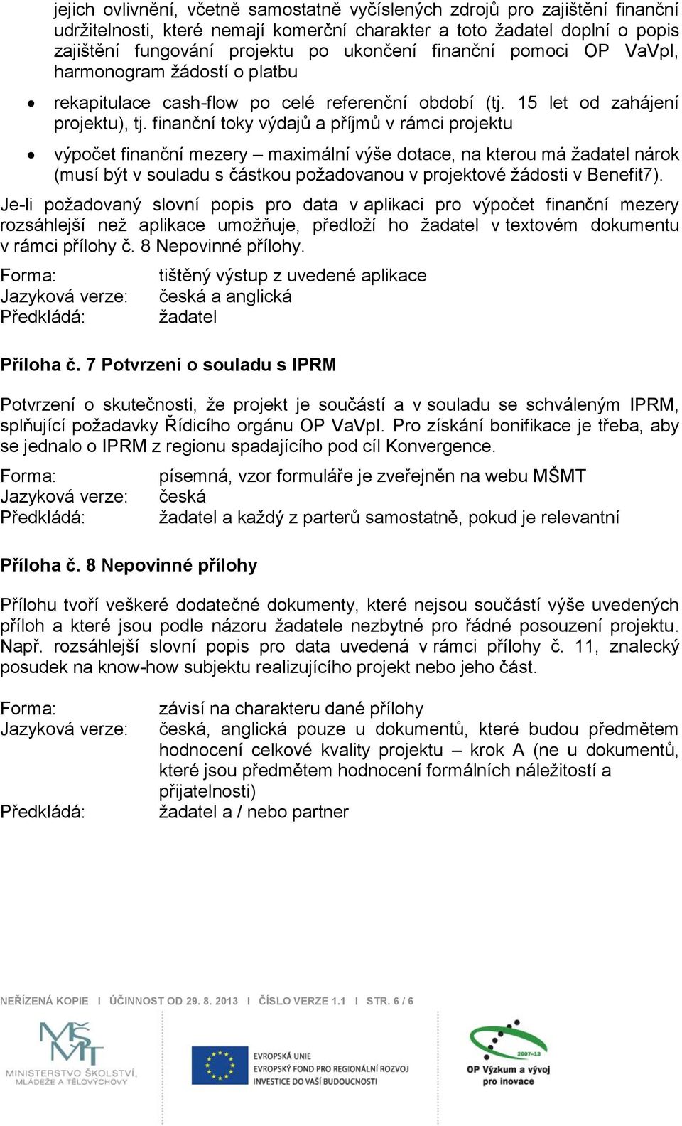 finanční toky výdajů a příjmů v rámci projektu výpočet finanční mezery maximální výše dotace, na kterou má nárok (musí být v souladu s částkou poţadovanou v projektové ţádosti v Benefit7).