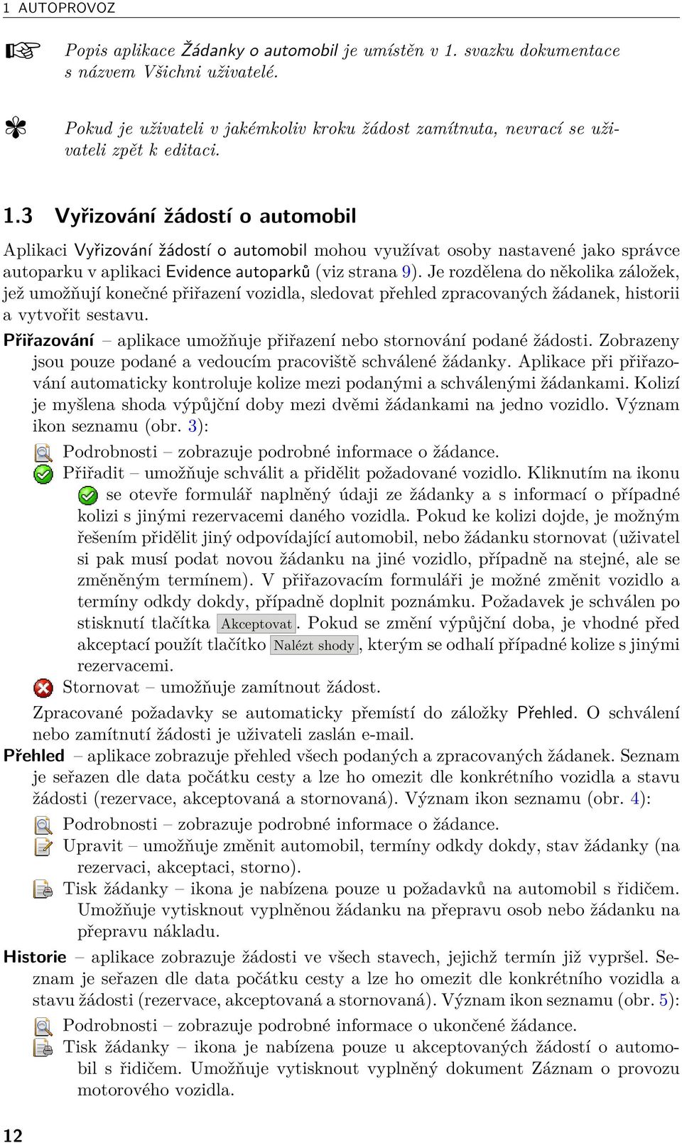 3 Vyřizování žádostí o automobil Aplikaci Vyřizování žádostí o automobil mohou využívat osoby nastavené jako správce autoparku v aplikaci Evidence autoparků (viz strana 9).