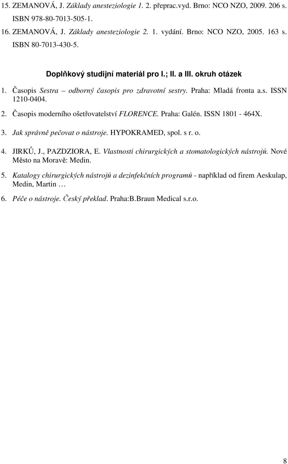 Časopis moderního ošetřovatelství FLORENCE. Praha: Galén. ISSN 1801-464X. 3. Jak správně pečovat o nástroje. HYPOKRAMED, spol. s r. o. 4. JIRKŮ, J., PAZDZIORA, E.