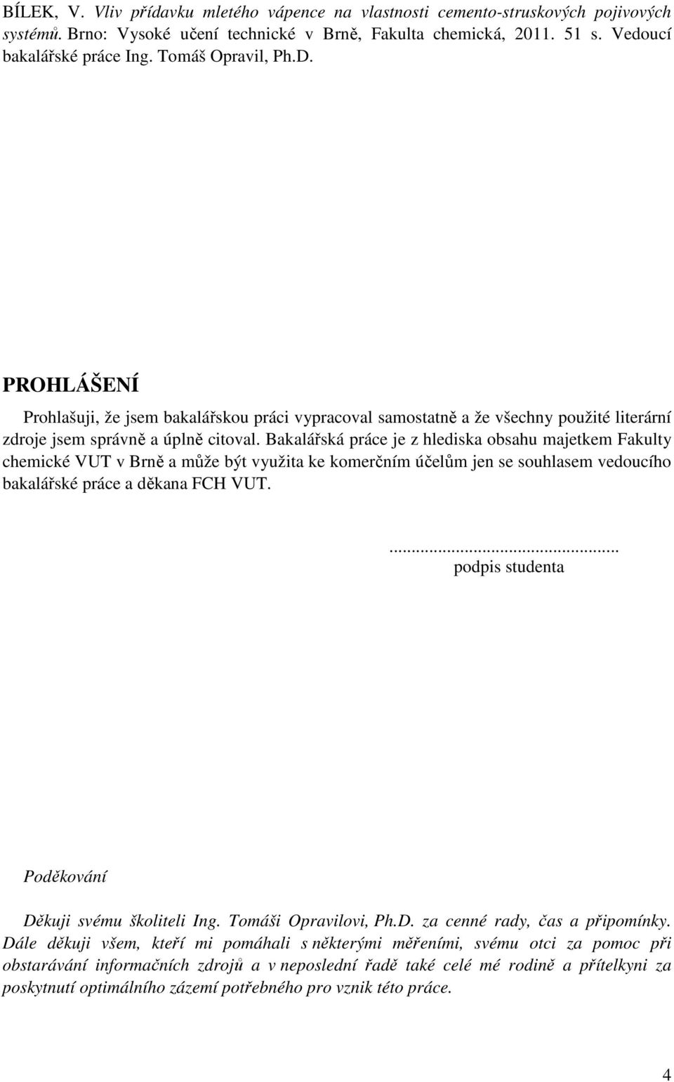 Bakalářská práce je z hlediska obsahu majetkem Fakulty chemické VUT v Brně a může být využita ke komerčním účelům jen se souhlasem vedoucího bakalářské práce a děkana FCH VUT.