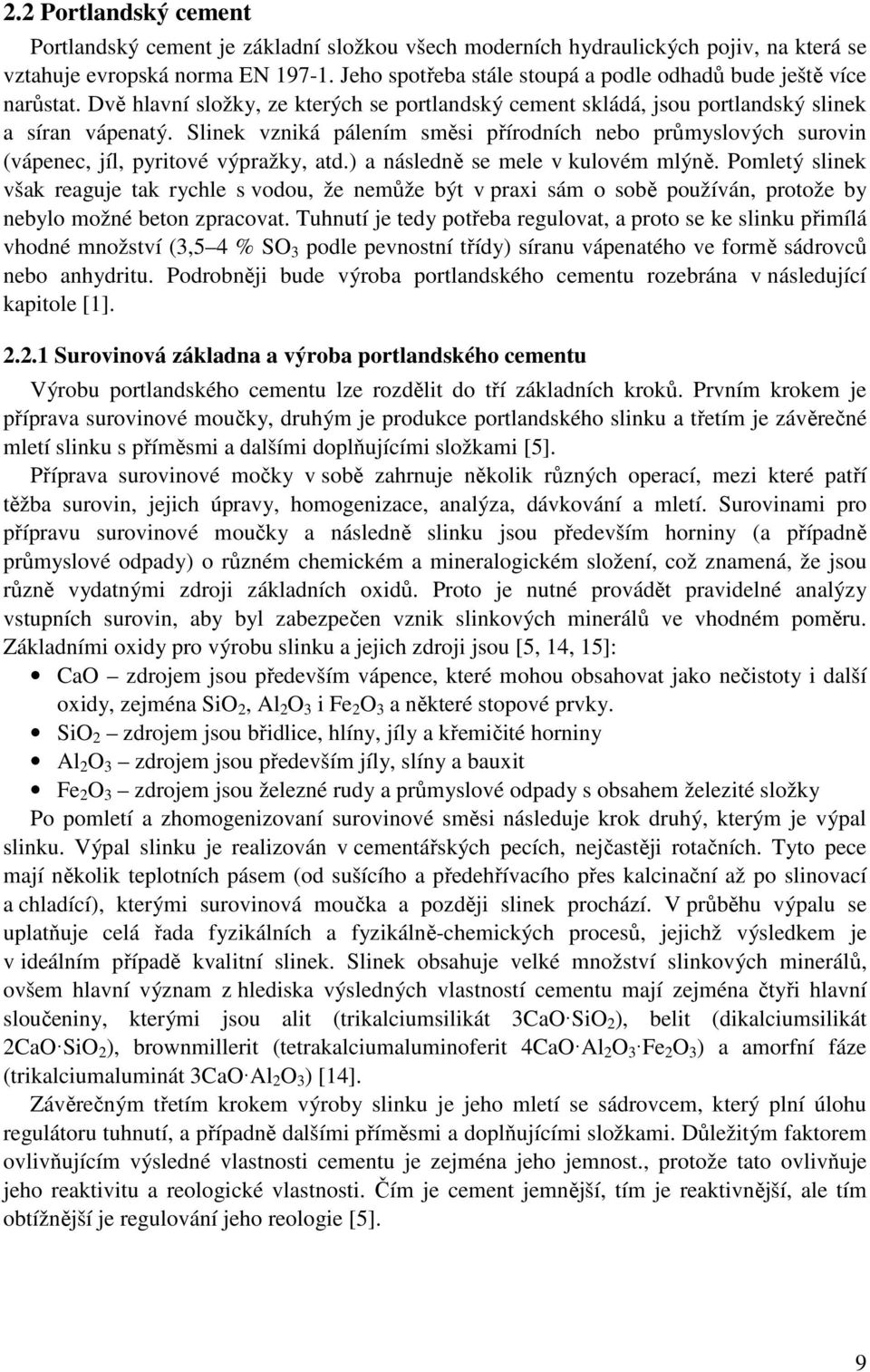 Slinek vzniká pálením směsi přírodních nebo průmyslových surovin (vápenec, jíl, pyritové výpražky, atd.) a následně se mele v kulovém mlýně.