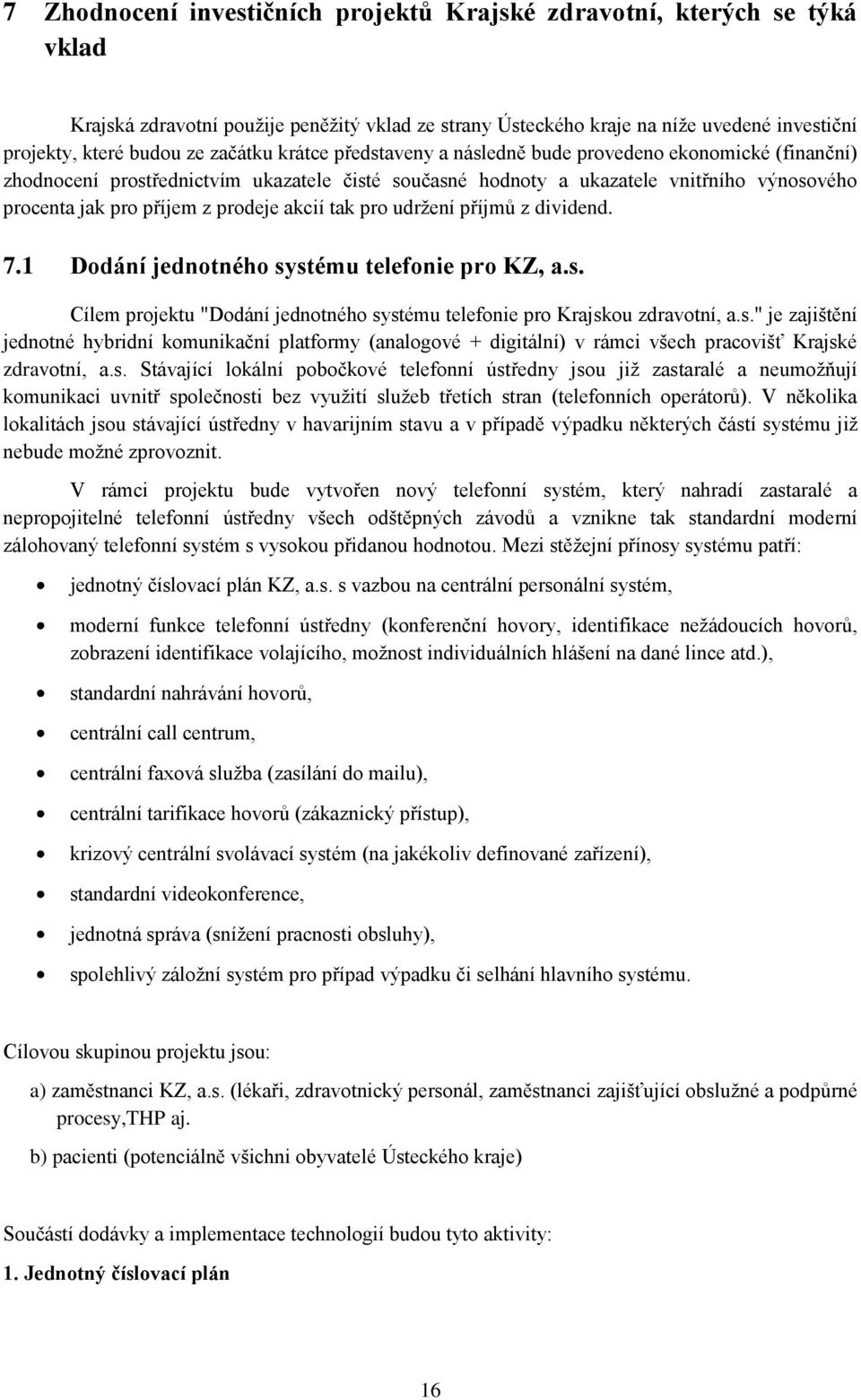 prodeje akcií tak pro udržení příjmů z dividend. 7.1 Dodání jednotného systému telefonie pro KZ, a.s. Cílem projektu "Dodání jednotného systému telefonie pro Krajskou zdravotní, a.s." je zajištění jednotné hybridní komunikační platformy (analogové + digitální) v rámci všech pracovišť Krajské zdravotní, a.