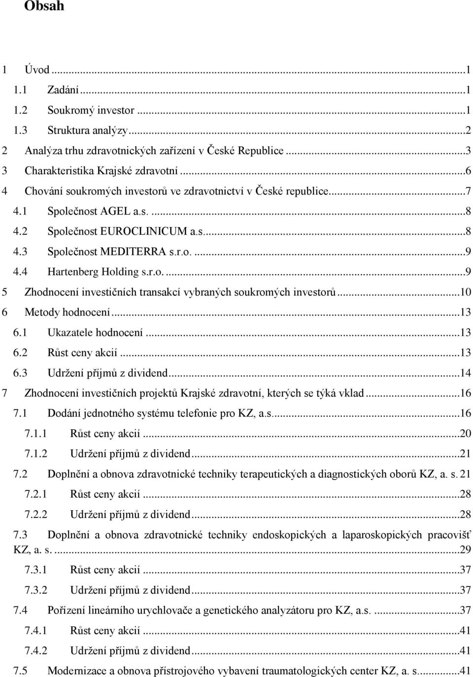 4 Hartenberg Holding s.r.o....9 5 Zhodnocení investičních transakcí vybraných soukromých investorů...10 6 Metody hodnocení...13 6.1 Ukazatele hodnocení...13 6.2 Růst ceny akcií...13 6.3 Udržení příjmů z dividend.