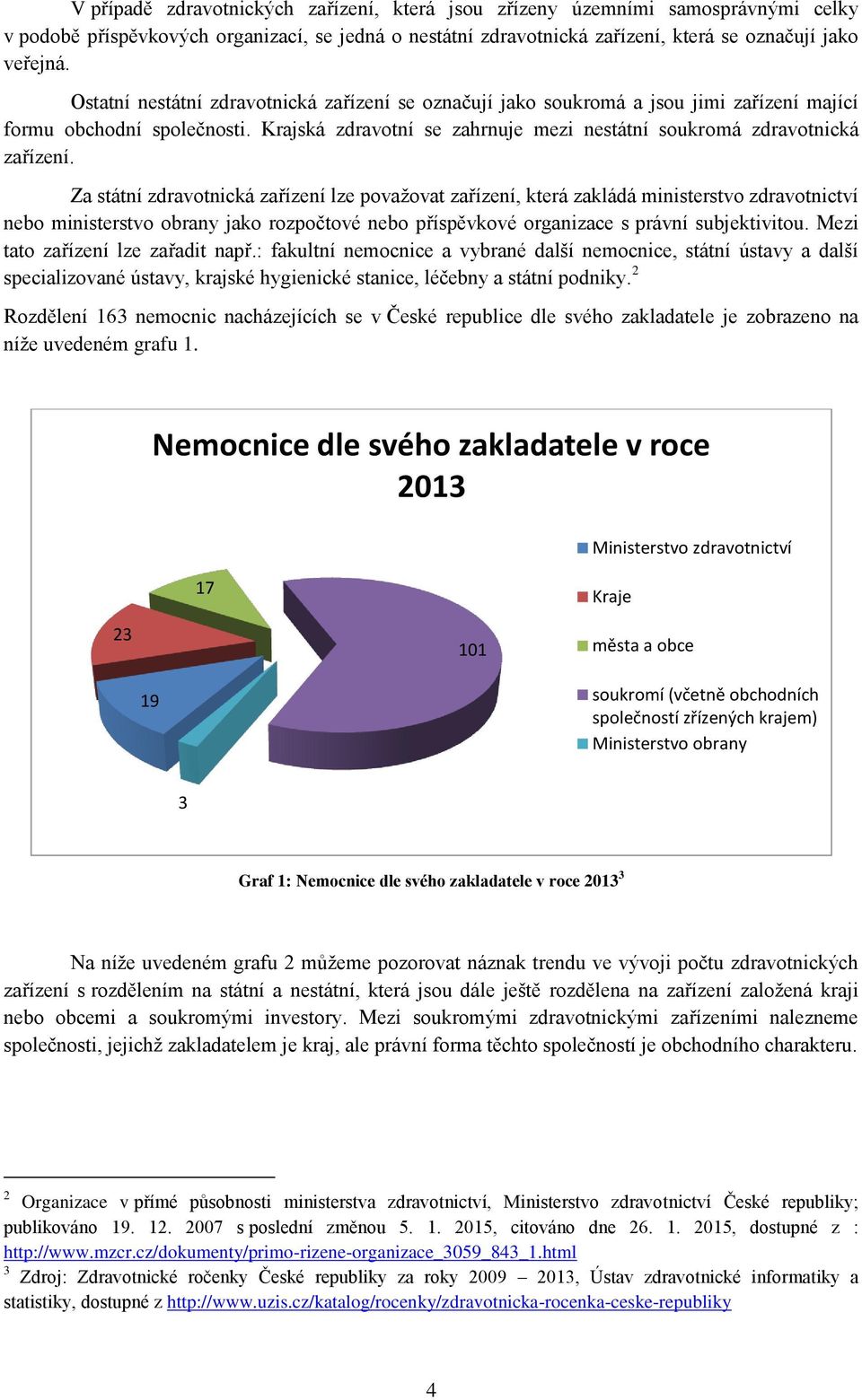 Za státní zdravotnická zařízení lze považovat zařízení, která zakládá ministerstvo zdravotnictví nebo ministerstvo obrany jako rozpočtové nebo příspěvkové organizace s právní subjektivitou.