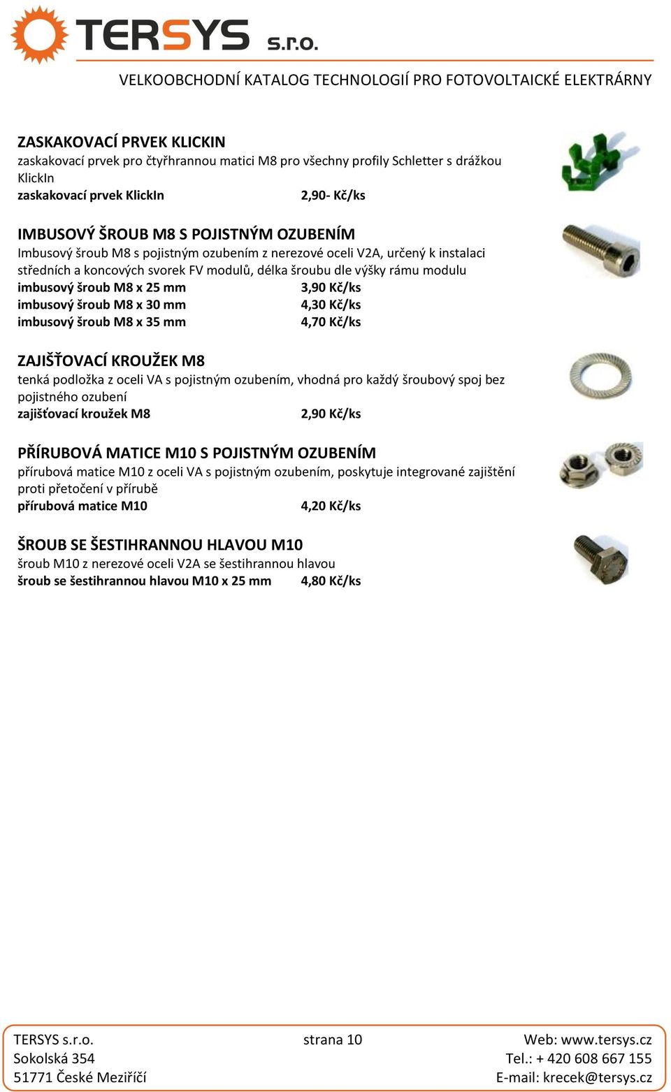 imbusový šroub M8 x 30 mm 4,30 Kč/ks imbusový šroub M8 x 35 mm 4,70 Kč/ks ZAJIŠŤOVACÍ KROUŽEK M8 tenká podložka z oceli VA s pojistným ozubením, vhodná pro každý šroubový spoj bez pojistného ozubení