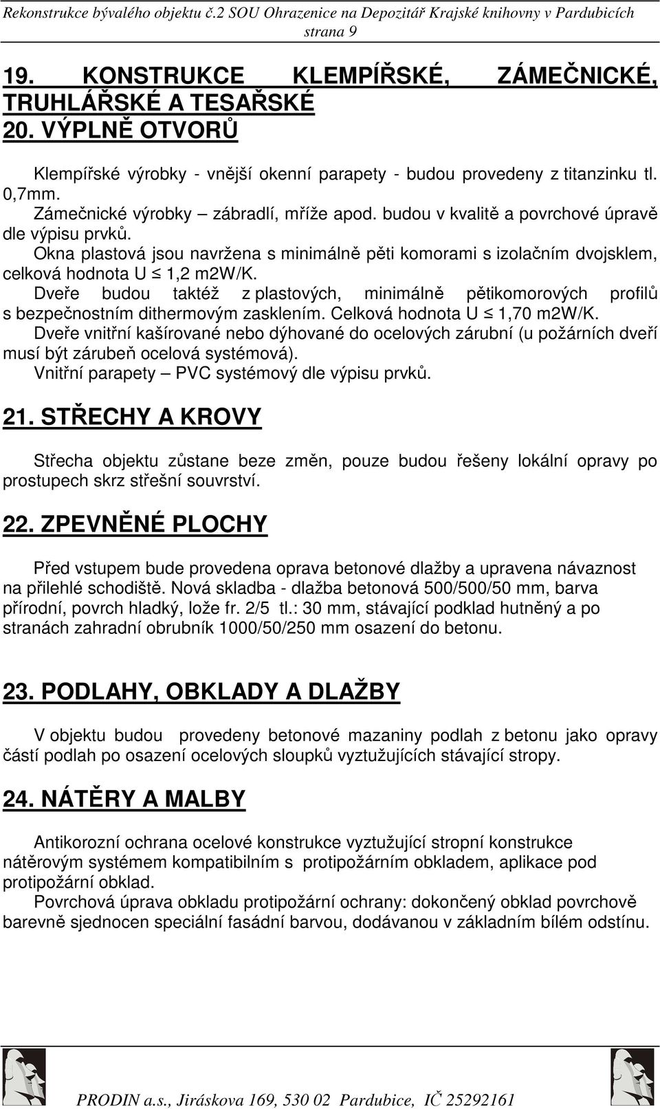 Dveře budou taktéž z plastových, minimálně pětikomorových profilů s bezpečnostním dithermovým zasklením. Celková hodnota U 1,70 m2w/k.