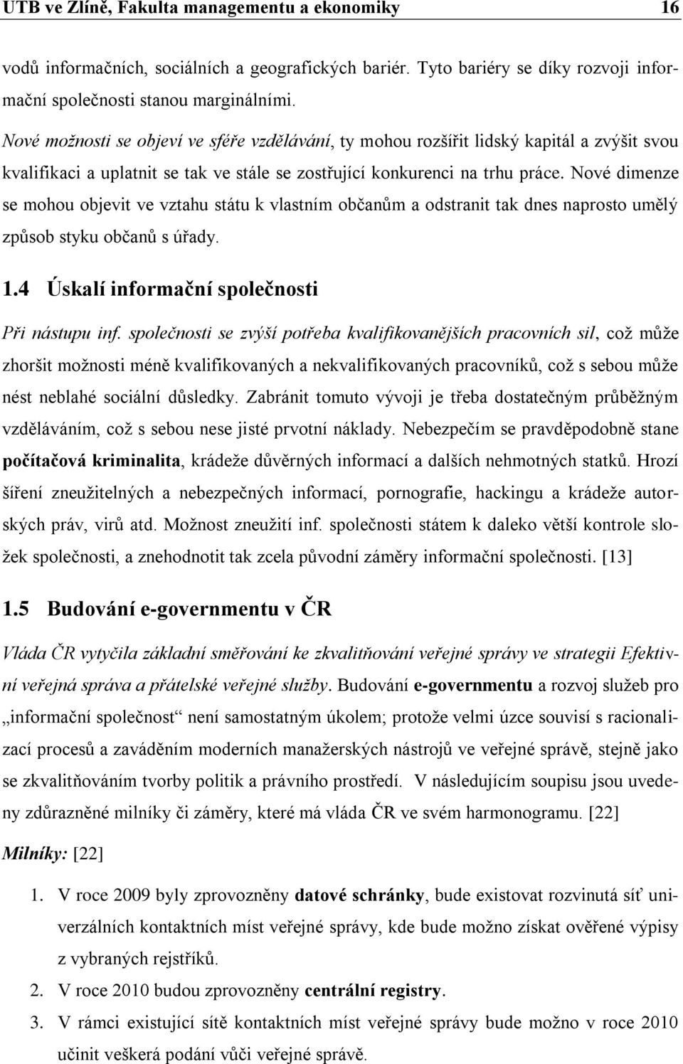 Nové dimenze se mohou objevit ve vztahu státu k vlastním občanům a odstranit tak dnes naprosto umělý způsob styku občanů s úřady. 1.4 Úskalí informační společnosti Při nástupu inf.