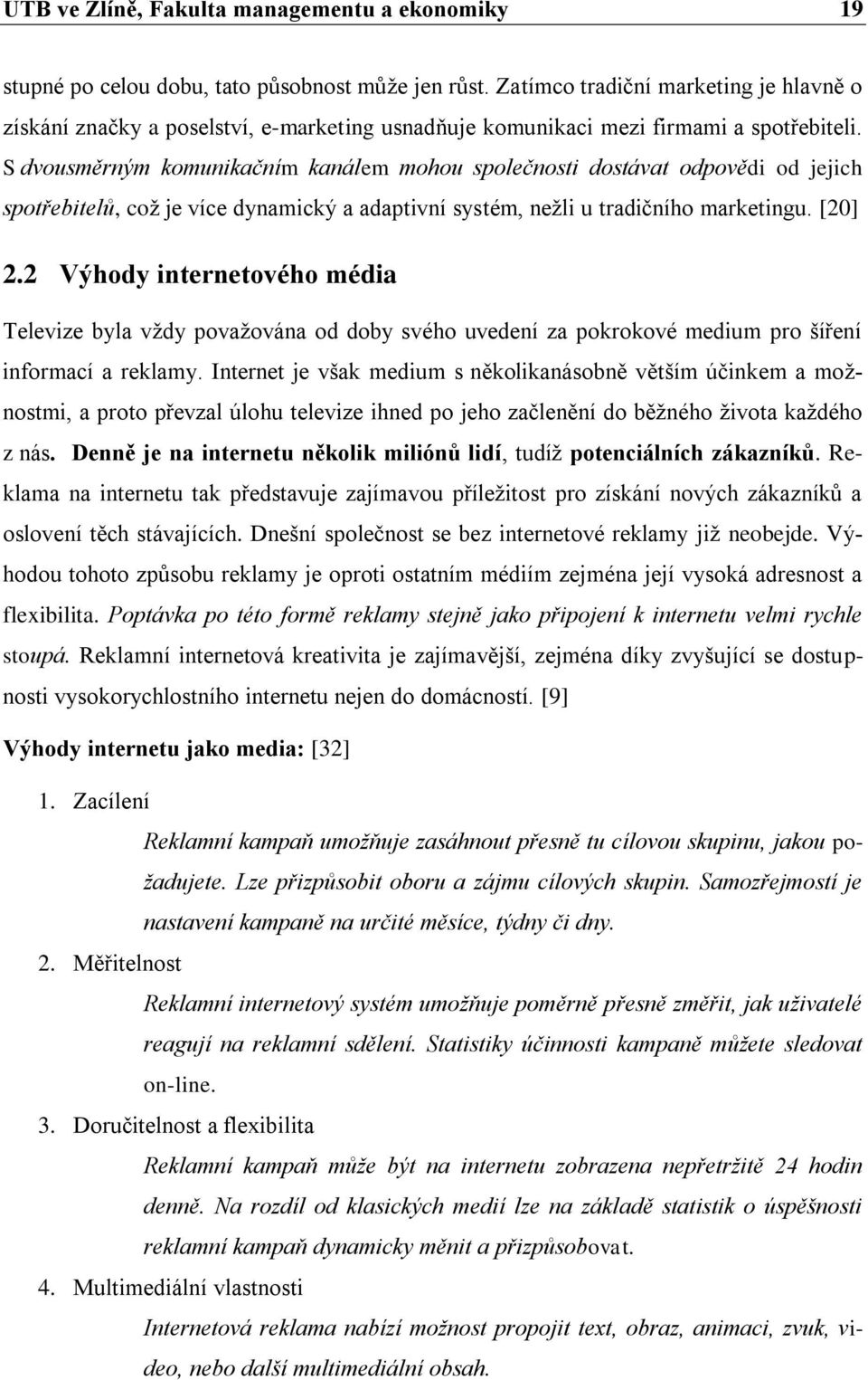 S dvousměrným komunikačním kanálem mohou společnosti dostávat odpovědi od jejich spotřebitelů, coţ je více dynamický a adaptivní systém, neţli u tradičního marketingu. [20] 2.