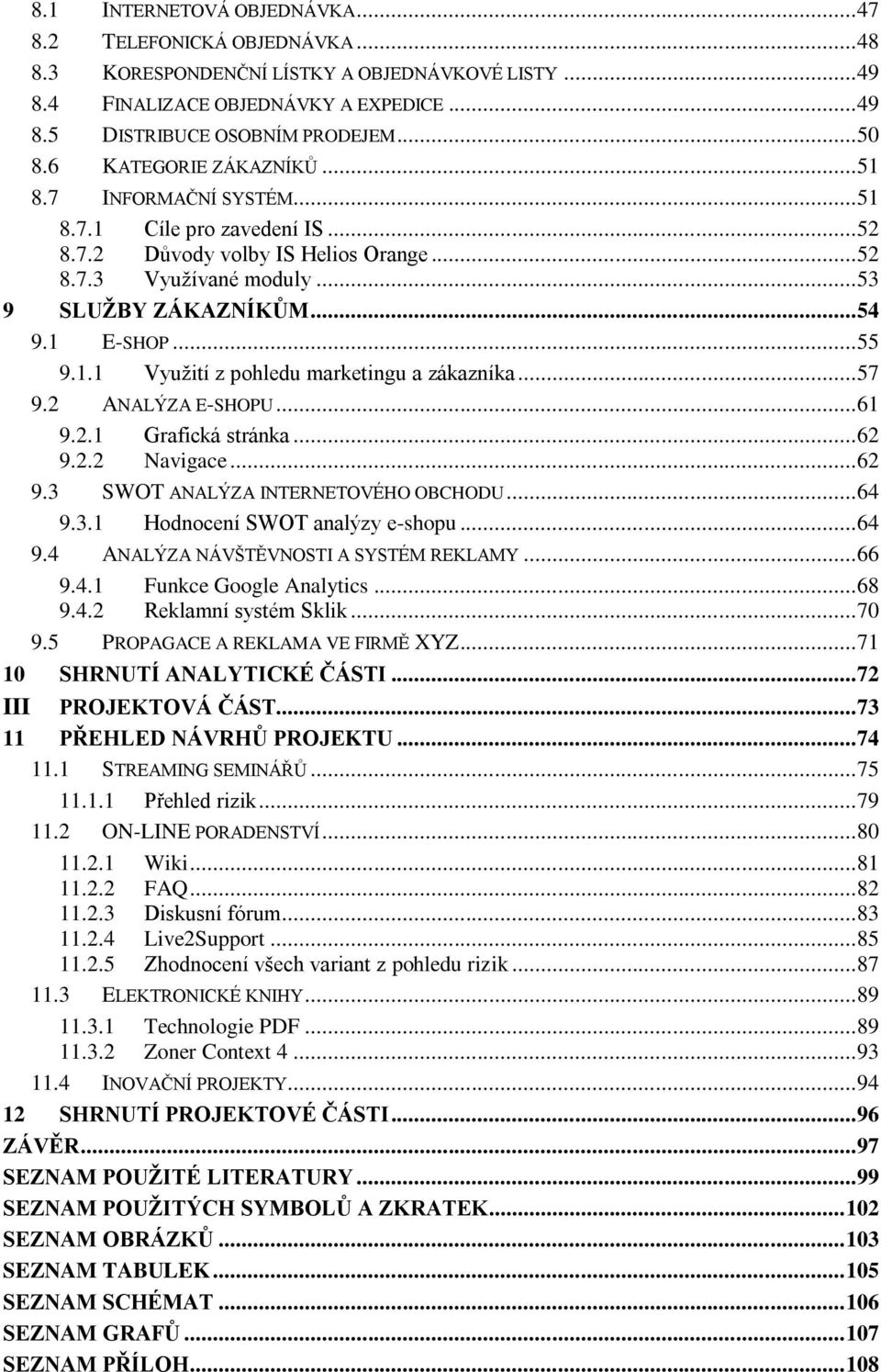 .. 55 9.1.1 Vyuţití z pohledu marketingu a zákazníka... 57 9.2 ANALÝZA E-SHOPU... 61 9.2.1 Grafická stránka... 62 9.2.2 Navigace... 62 9.3 SWOT ANALÝZA INTERNETOVÉHO OBCHODU... 64 9.3.1 Hodnocení SWOT analýzy e-shopu.