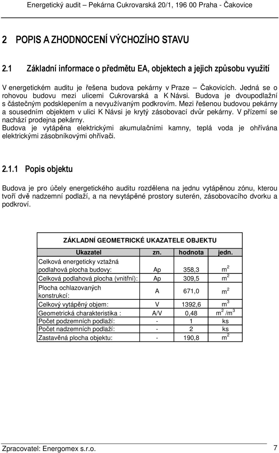 Mezi řešenou budovou pekárny a sousedním objektem v ulici K Návsi je krytý zásobovací dvůr pekárny. V přízemí se nachází prodejna pekárny.