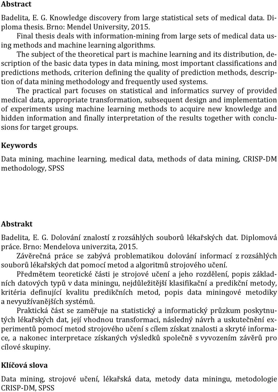 The subject of the theoretical part is machine learning and its distribution, description of the basic data types in data mining, most important classifications and predictions methods, criterion
