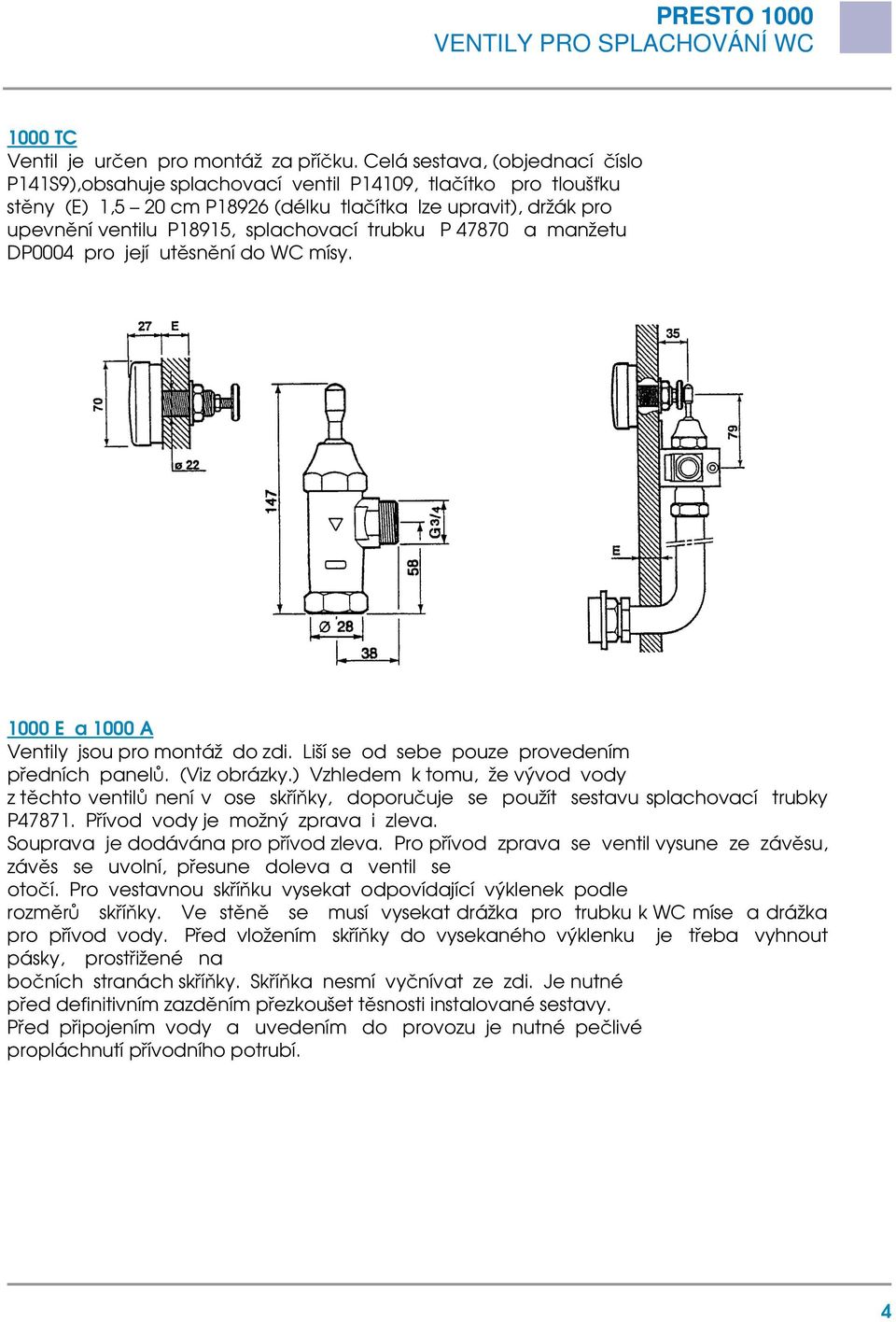 splachovací trubku P 47870 a manžetu DP0004 pro její utěsnění do WC mísy. 1000 E a 1000 A Ventily jsou pro montáž do zdi. Liší se od sebe pouze provedením předních panelů. (Viz obrázky.