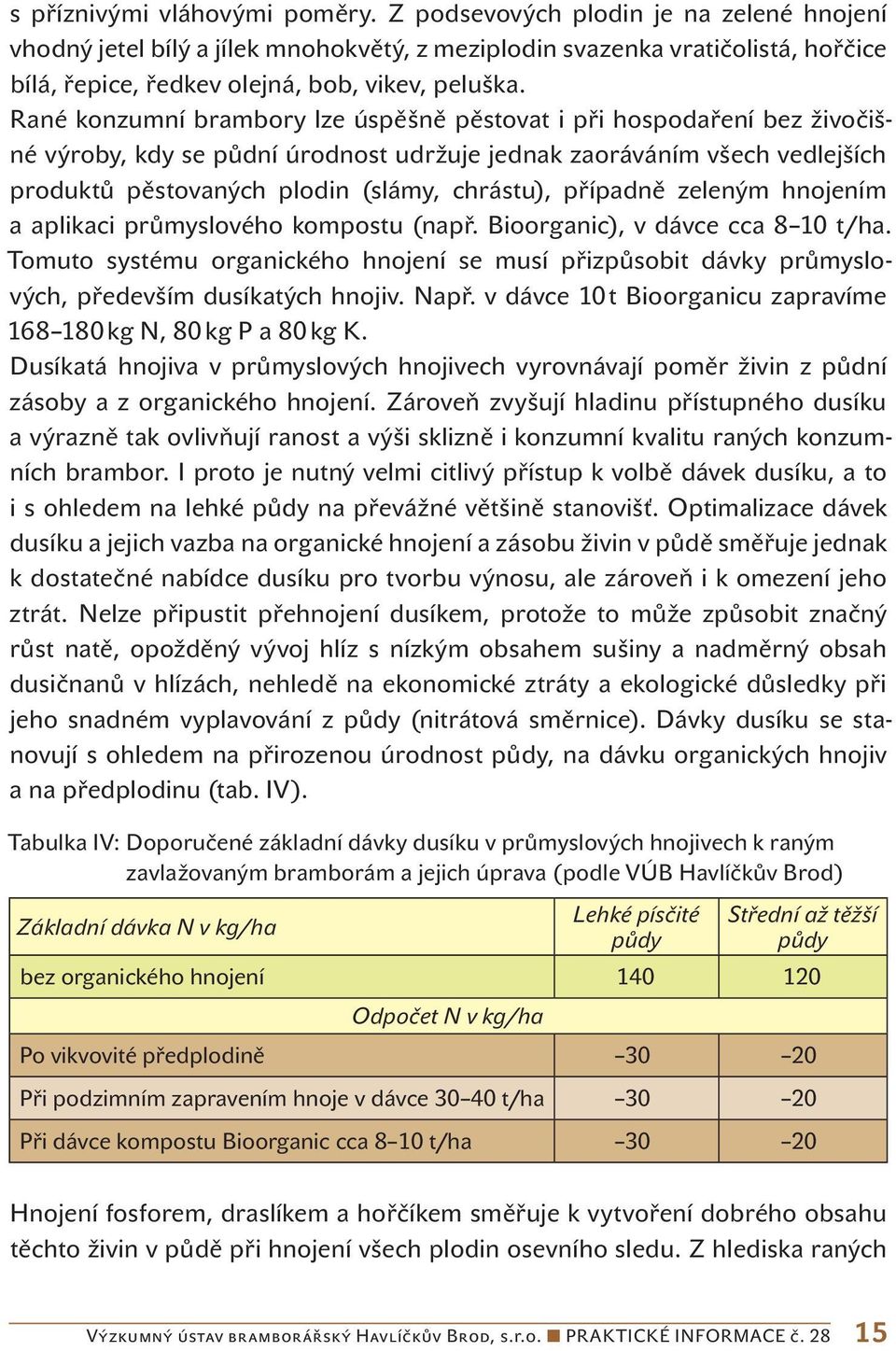 Rané konzumní brambory lze úspěšně pěstovat i při hospodaření bez živočišné výroby, kdy se půdní úrodnost udržuje jednak zaoráváním všech vedlejších produktů pěstovaných plodin (slámy, chrástu),